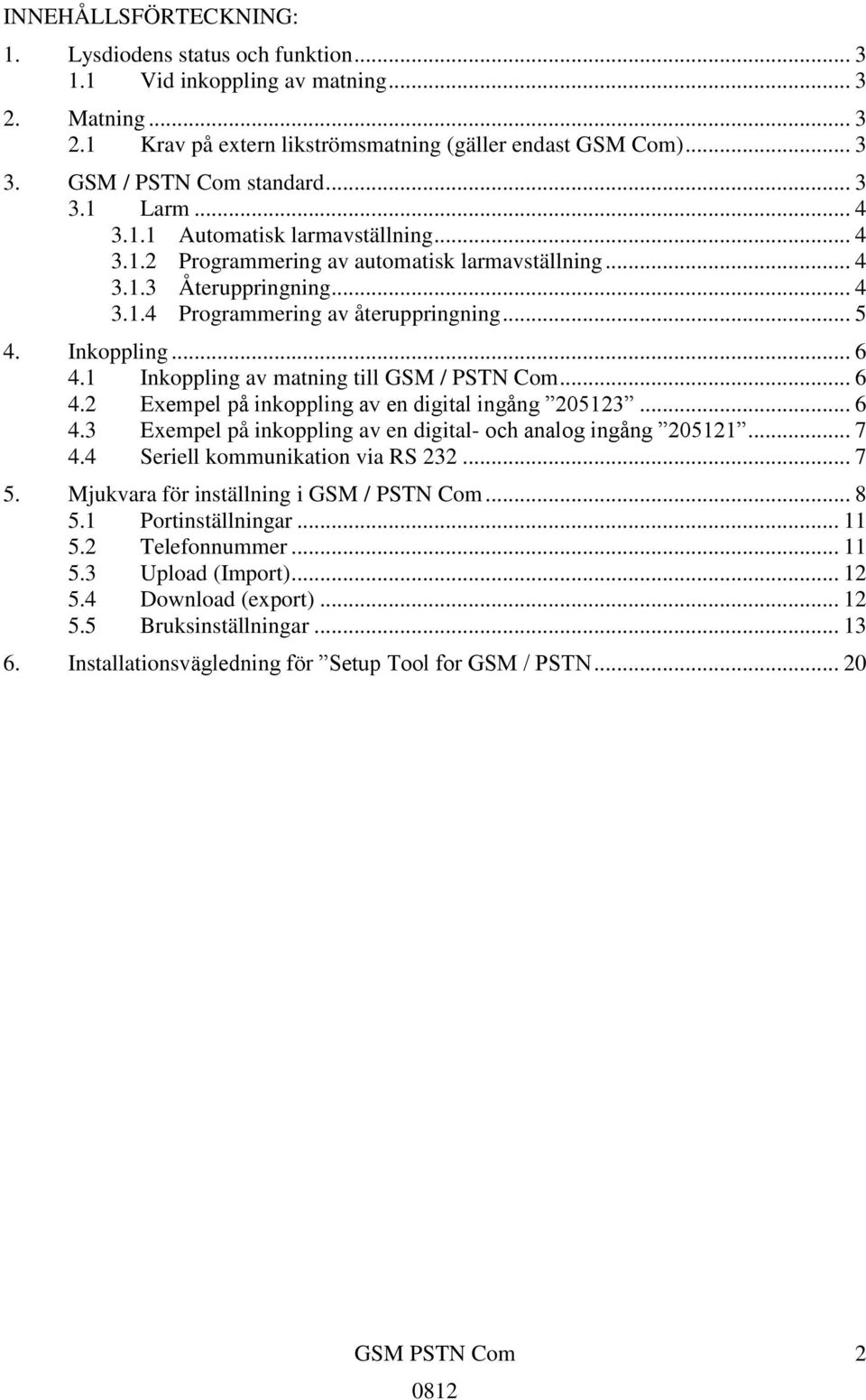 .. 5 4. Inkoppling... 6 4.1 Inkoppling av matning till GSM / PSTN Com... 6 4.2 Exempel på inkoppling av en digital ingång 205123... 6 4.3 Exempel på inkoppling av en digital- och analog ingång 205121.