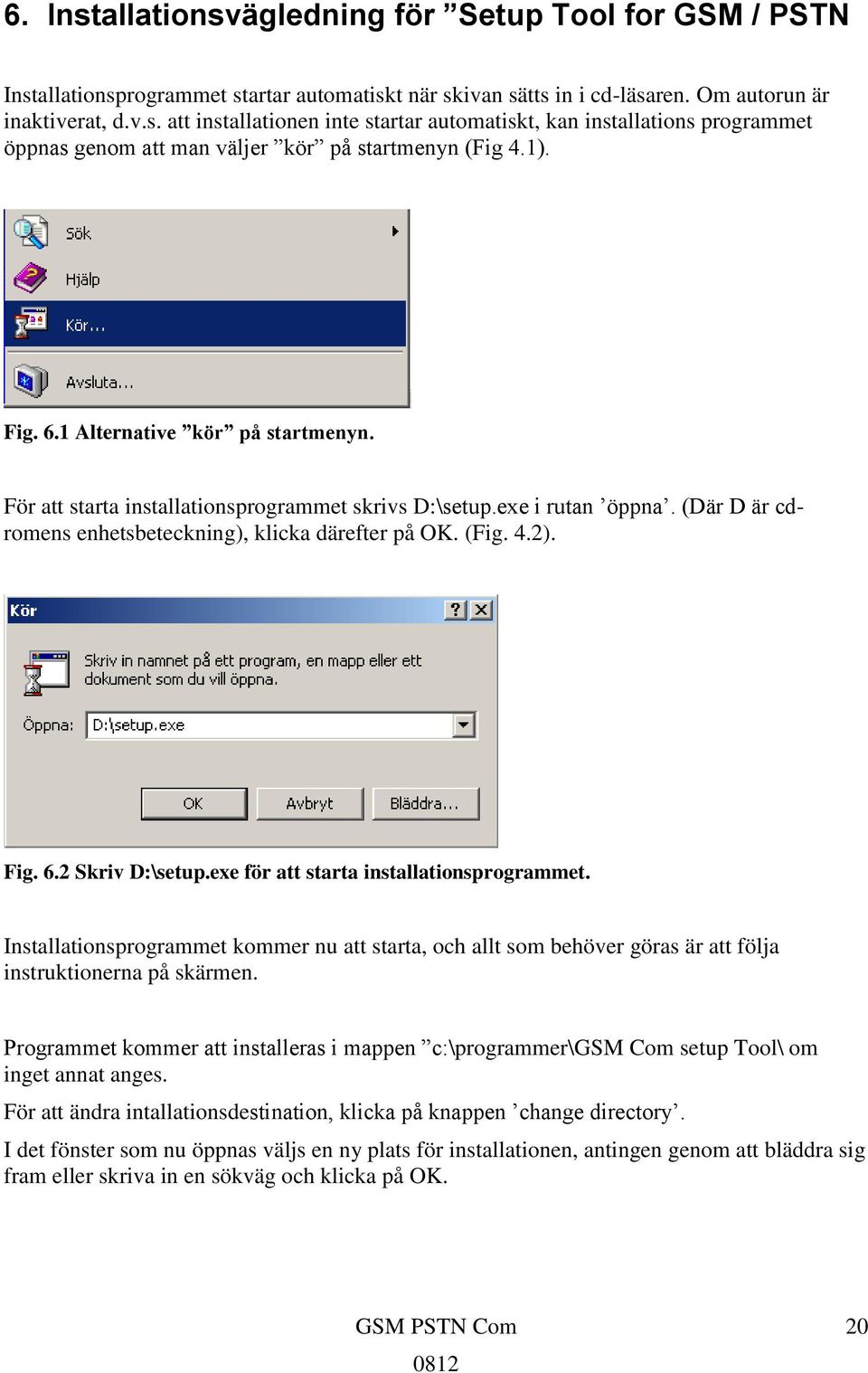 exe för att starta installationsprogrammet. Installationsprogrammet kommer nu att starta, och allt som behöver göras är att följa instruktionerna på skärmen.