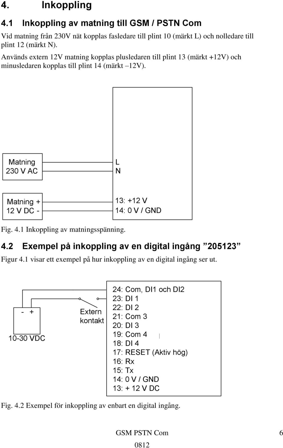 Matning 230 V AC L N Matning + 12 V DC - 13: +12 V 14: 0 V / GND Fig. 4.1 Inkoppling av matningsspänning. 4.2 Exempel på inkoppling av en digital ingång 205123 Figur 4.