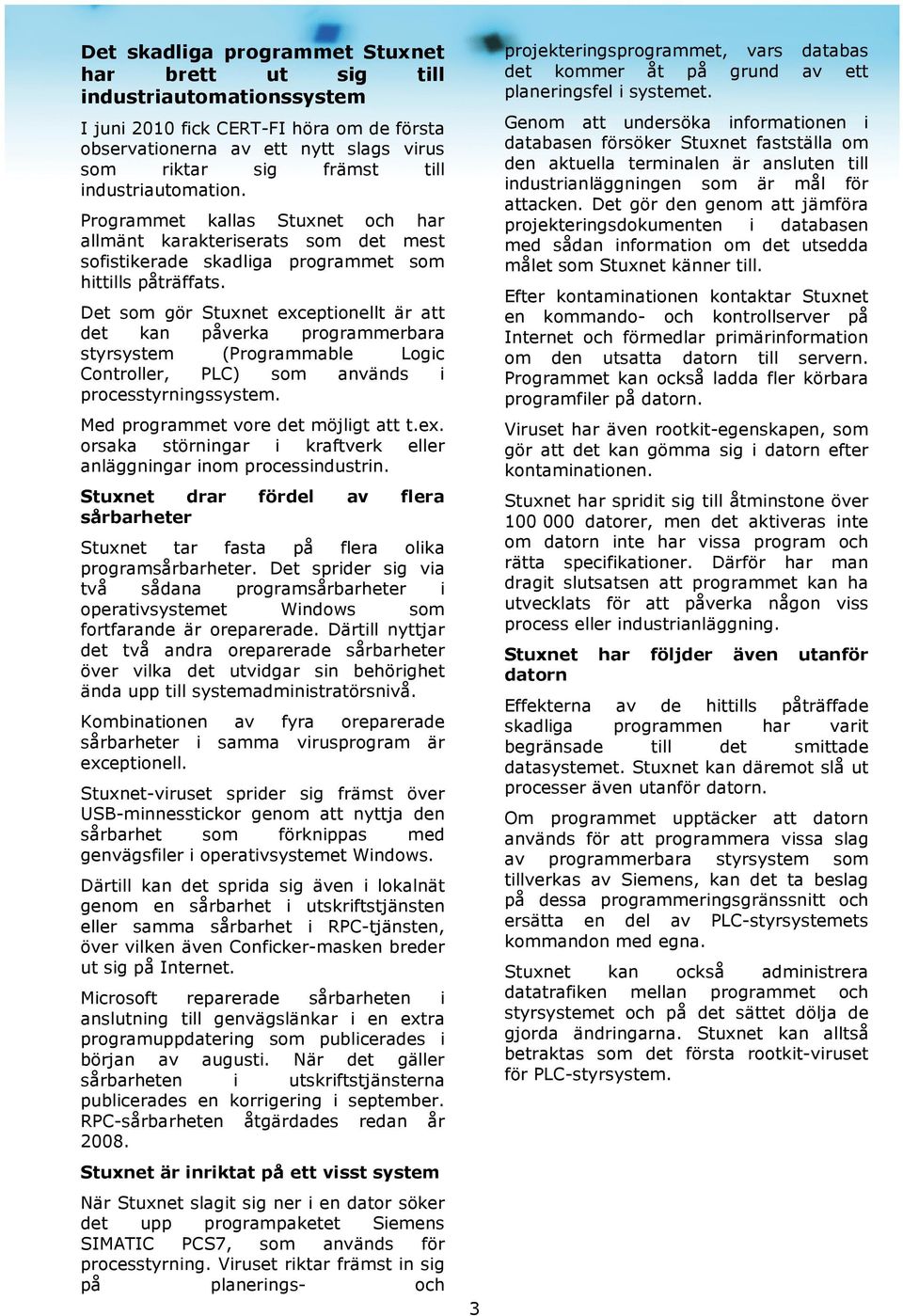 Det som gör Stuxnet exceptionellt är att det kan påverka programmerbara styrsystem (Programmable Logic Controller, PLC) som används i processtyrningssystem. Med programmet vore det möjligt att t.ex. orsaka störningar i kraftverk eller anläggningar inom processindustrin.