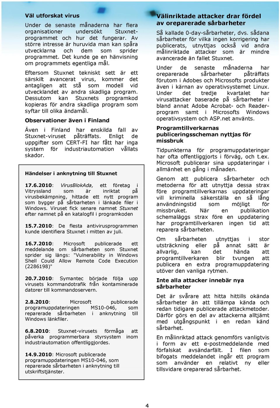 Eftersom Stuxnet tekniskt sett är ett särskilt avancerat virus, kommer det antagligen att stå som modell vid utvecklandet av andra skadliga program.