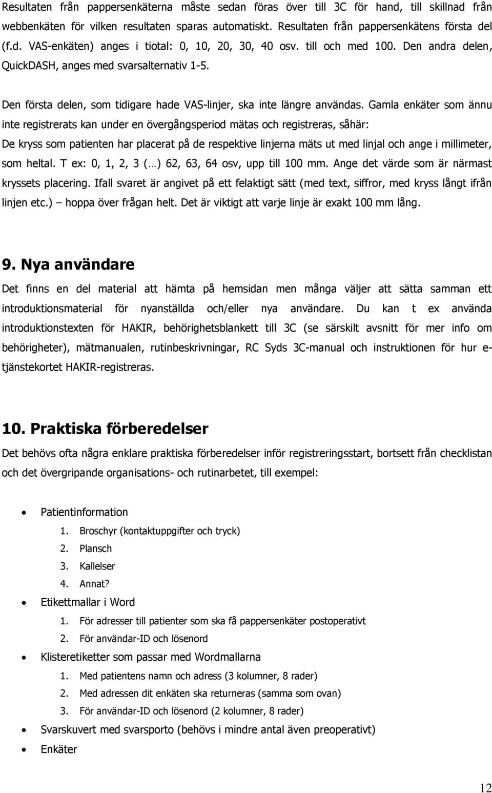 Gamla enkäter som ännu inte registrerats kan under en övergångsperiod mätas och registreras, såhär: De kryss som patienten har placerat på de respektive linjerna mäts ut med linjal och ange i