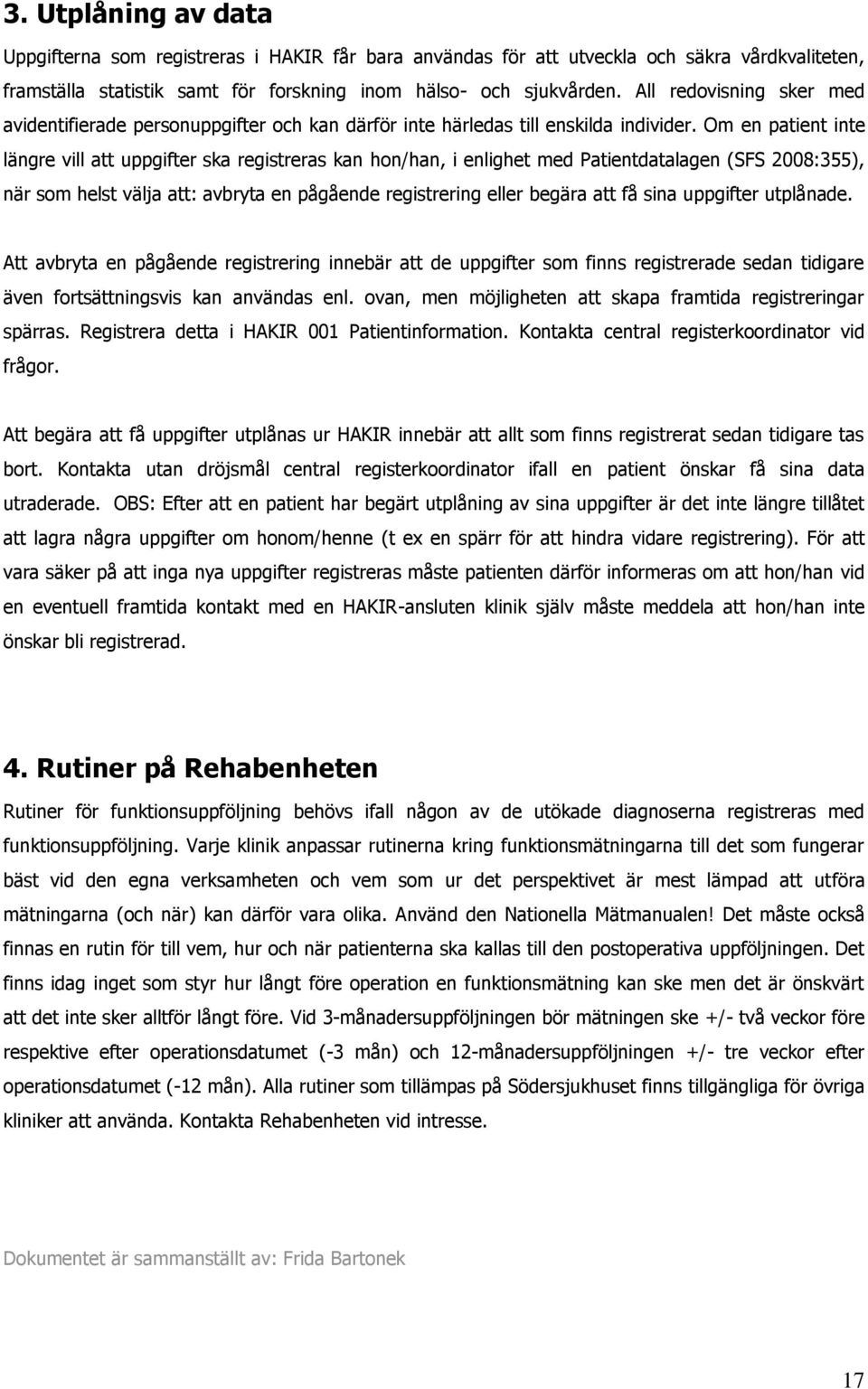 Om en patient inte längre vill att uppgifter ska registreras kan hon/han, i enlighet med Patientdatalagen (SFS 2008:355), när som helst välja att: avbryta en pågående registrering eller begära att få