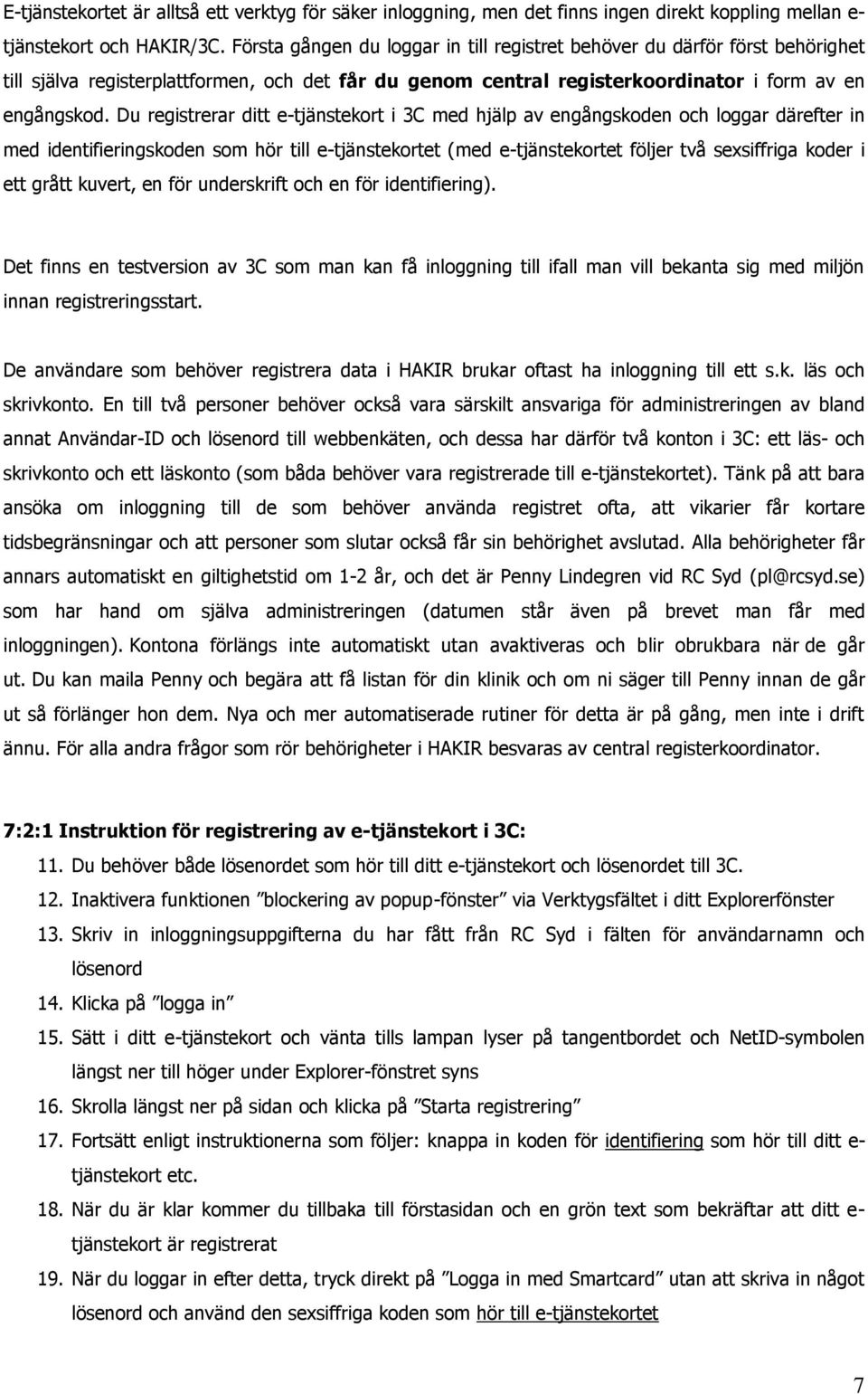 Du registrerar ditt e-tjänstekort i 3C med hjälp av engångskoden och loggar därefter in med identifieringskoden som hör till e-tjänstekortet (med e-tjänstekortet följer två sexsiffriga koder i ett