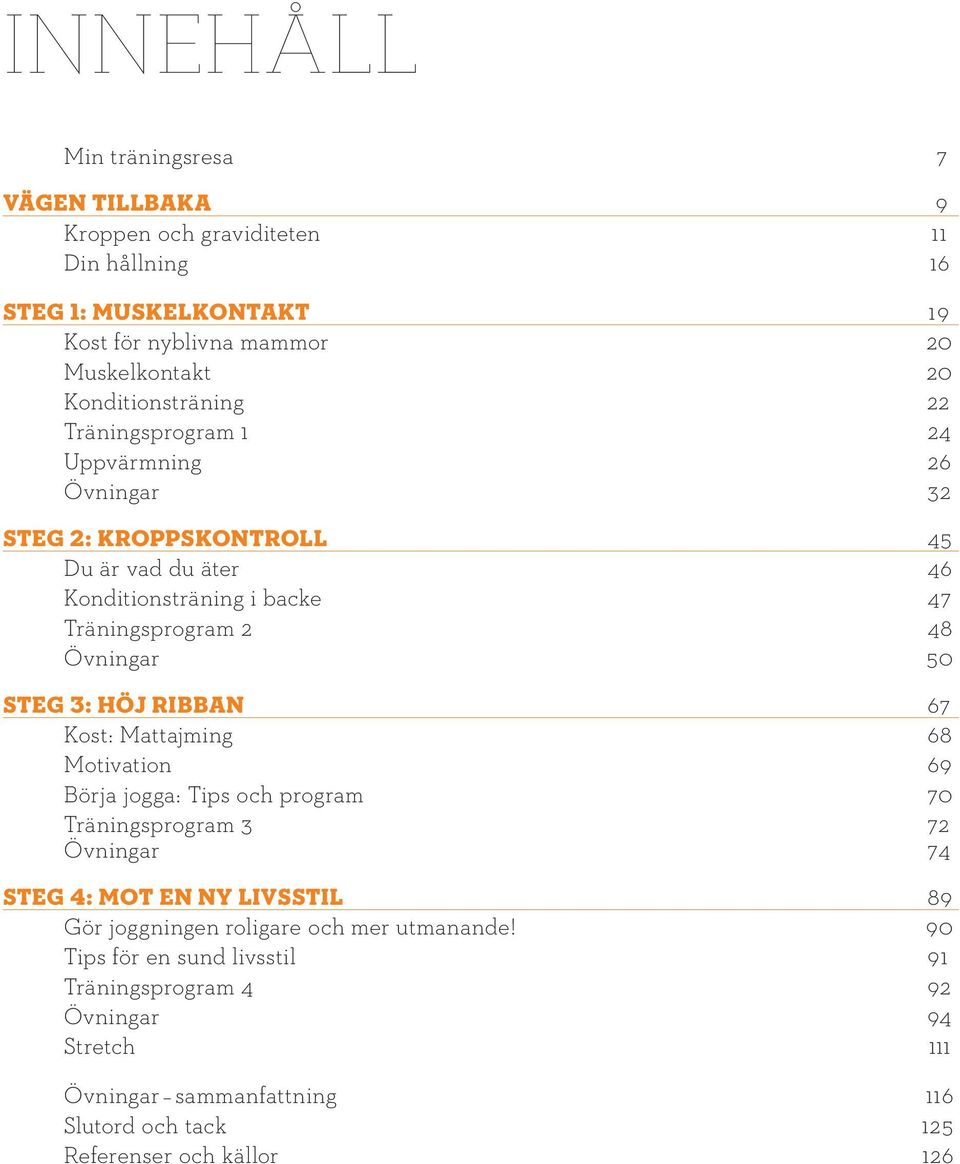 Övningar 50 Steg 3: Höj ribban 67 Kost: Mattajming 68 Motivation 69 Börja jogga: Tips och program 70 Träningsprogram 3 72 Övningar 74 Steg 4: Mot en ny livsstil 89 Gör