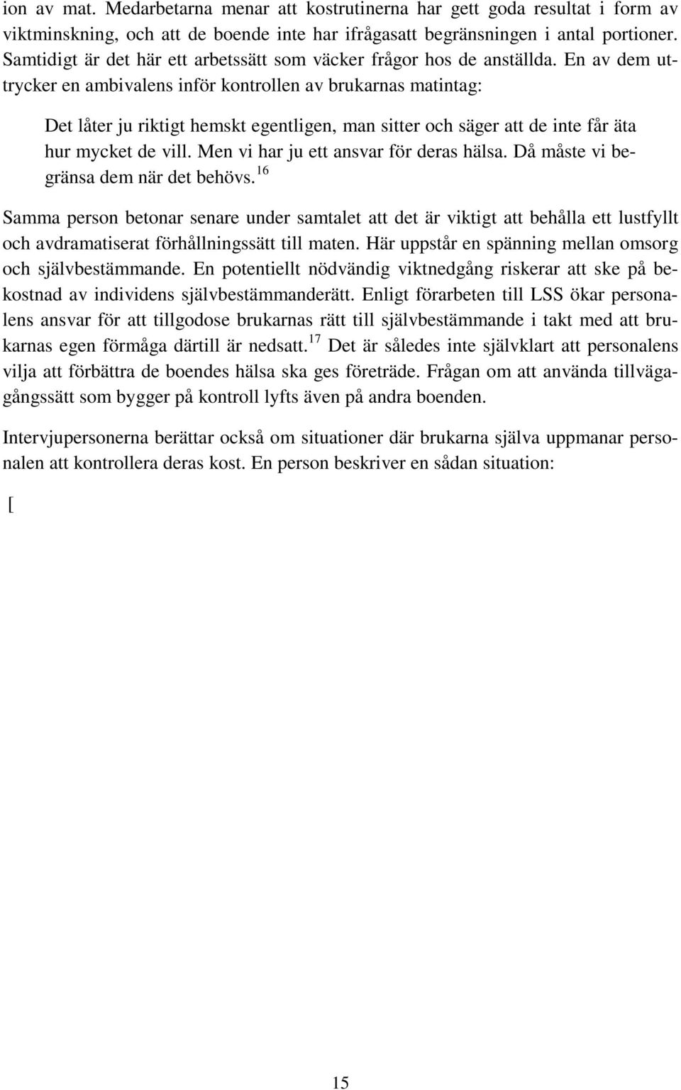 En av dem uttrycker en ambivalens inför kontrollen av brukarnas matintag: Det låter ju riktigt hemskt egentligen, man sitter och säger att de inte får äta hur mycket de vill.