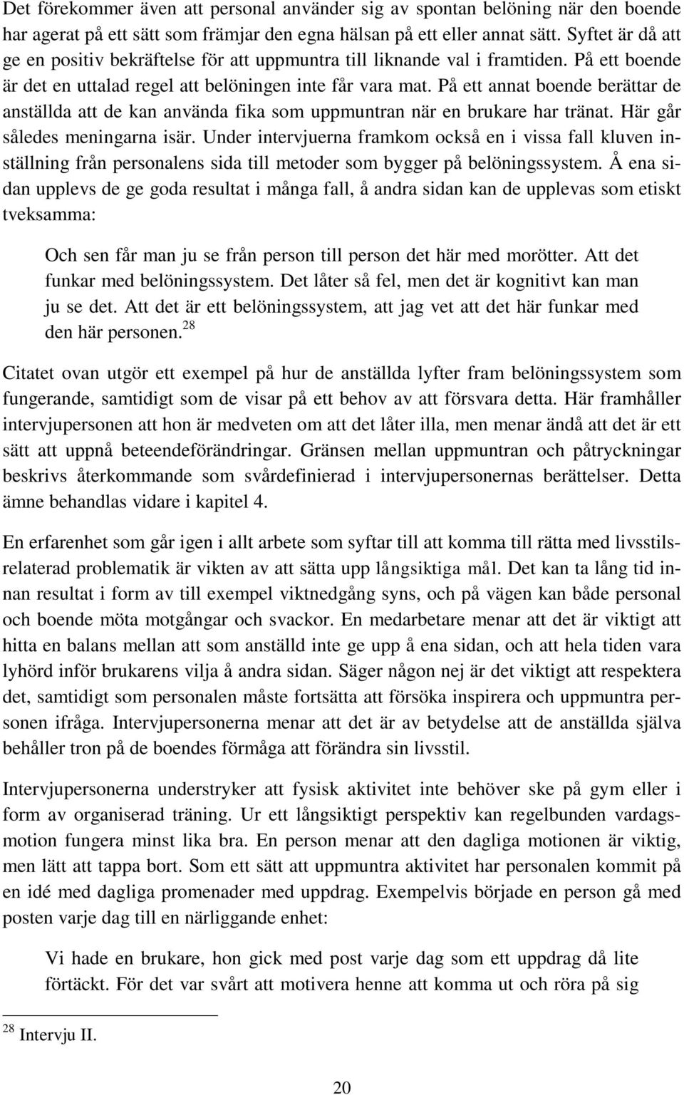 På ett annat boende berättar de anställda att de kan använda fika som uppmuntran när en brukare har tränat. Här går således meningarna isär.