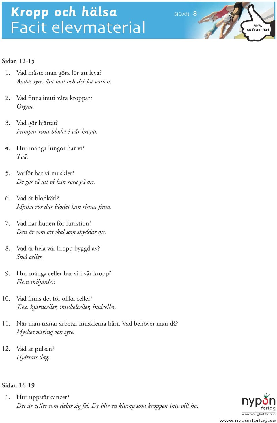 Vad har huden för funktion? Den är som ett skal som skyddar oss. 8. Vad är hela vår kropp byggd av? Små celler. 9. Hur många celler har vi i vår kropp? Flera miljarder. 10.