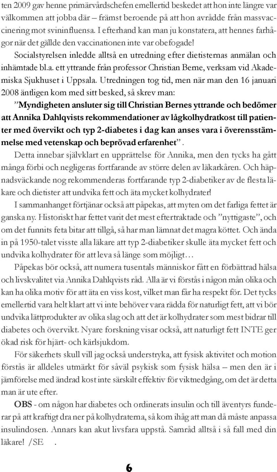 Utredningen tog tid, men när man den 16 januari 2008 äntligen kom med sitt besked, så skrev man: Myndigheten ansluter sig till Christian Bernes yttrande och bedömer att Annika Dahlqvists