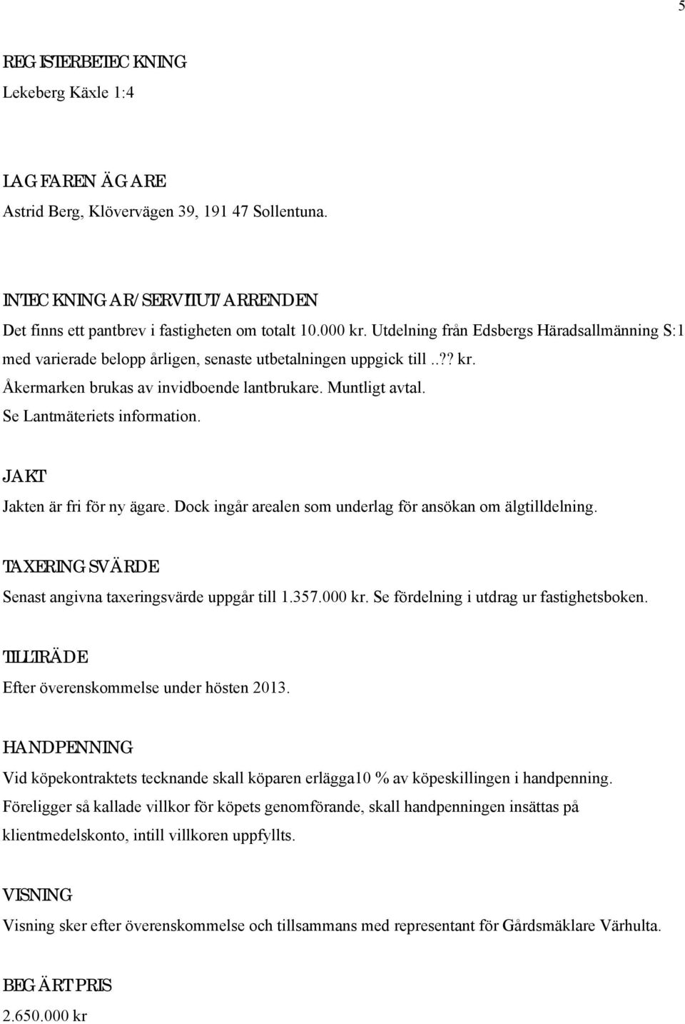 Se Lantmäteriets information. JAKT Jakten är fri för ny ägare. Dock ingår arealen som underlag för ansökan om älgtilldelning. TAXERINGSVÄRDE Senast angivna taxeringsvärde uppgår till 1.357.000 kr.