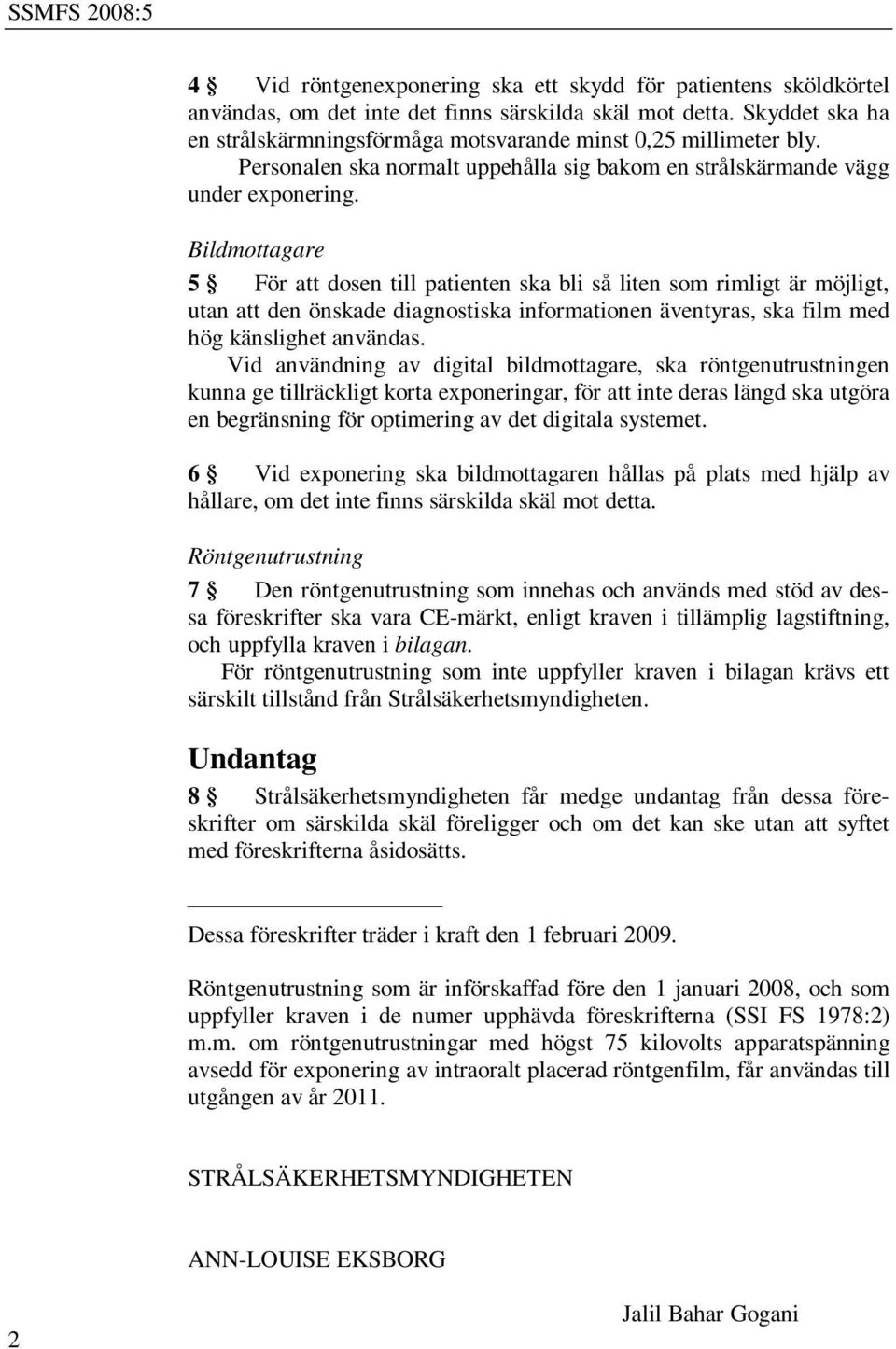 Bildmottagare 5 För att dosen till patienten ska bli så liten som rimligt är möjligt, utan att den önskade diagnostiska informationen äventyras, ska film med hög känslighet användas.