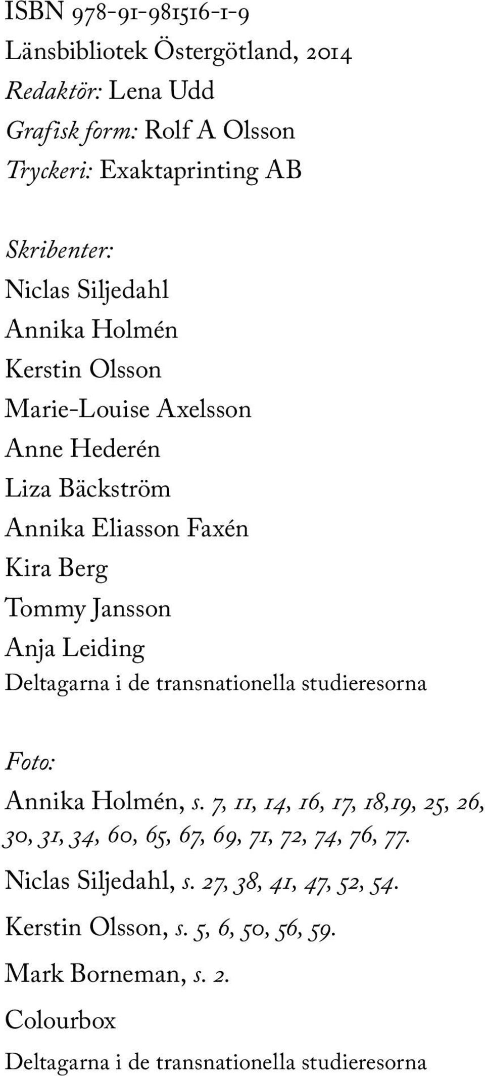 Deltagarna i de transnationella studieresorna Foto: Annika Holmén, s. 7, 11, 14, 16, 17, 18,19, 25, 26, 30, 31, 34, 60, 65, 67, 69, 71, 72, 74, 76, 77.