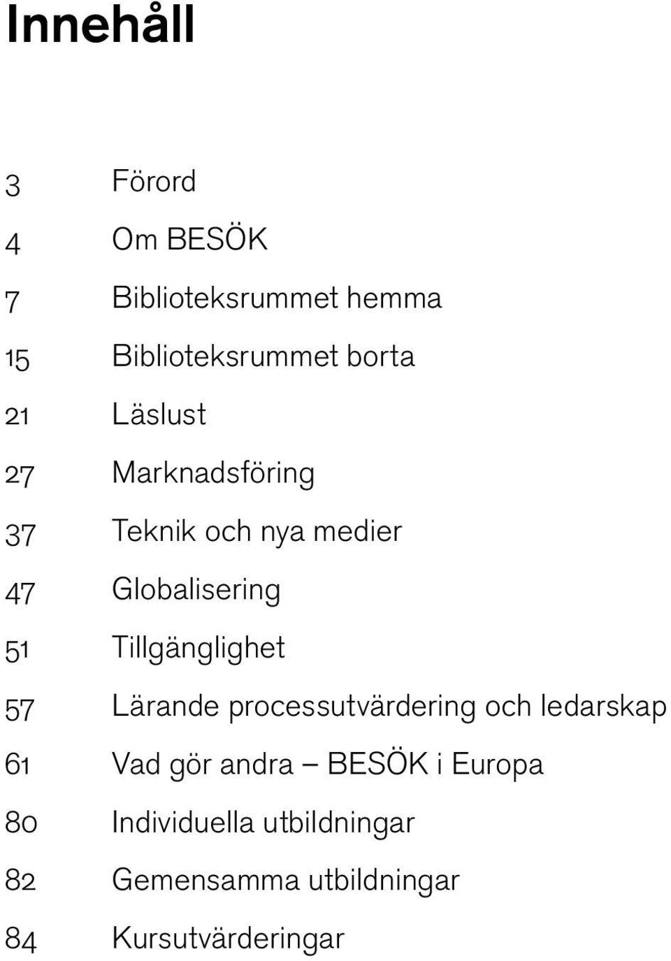 Tillgänglighet 57 Lärande processutvärdering och ledarskap 61 Vad gör andra