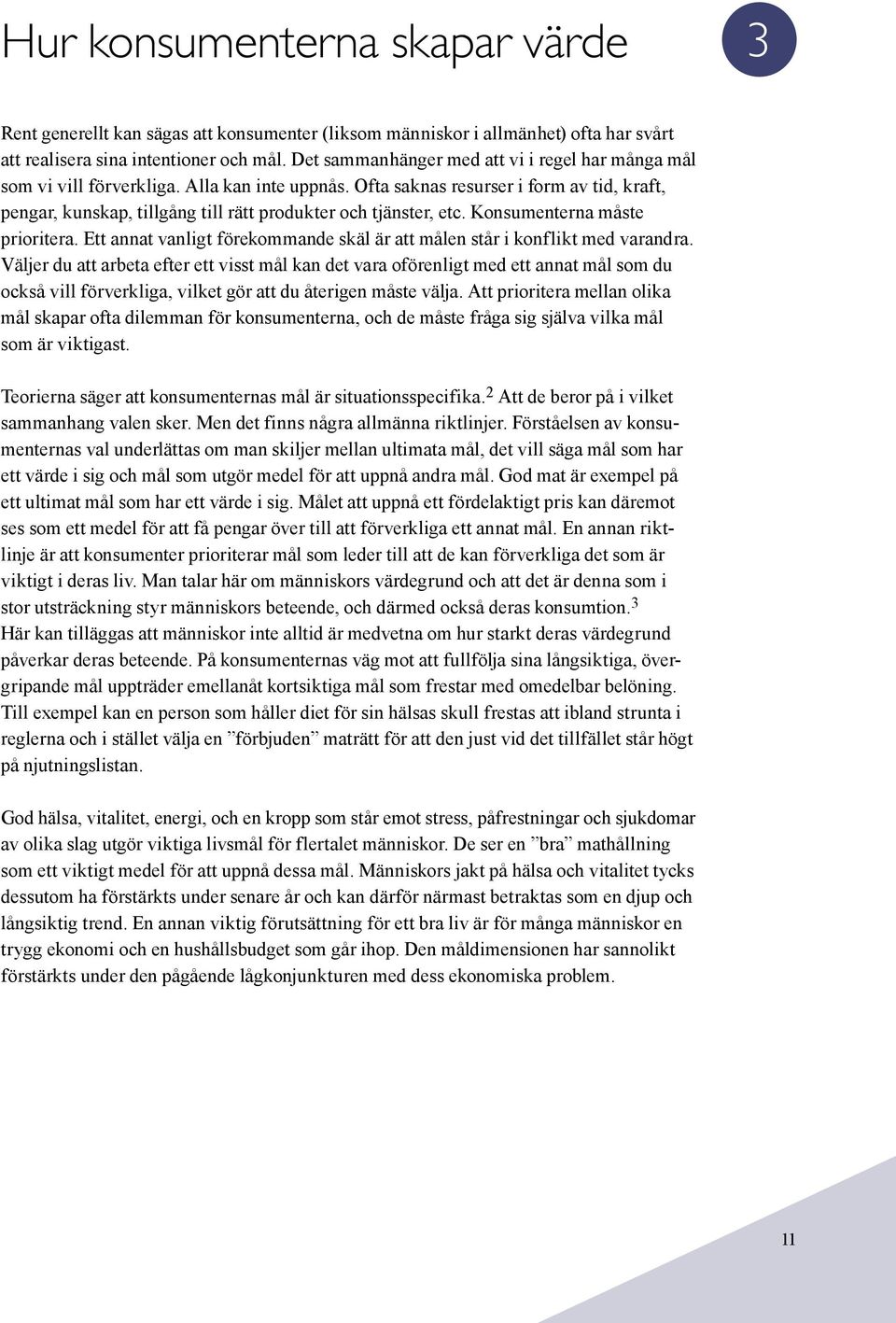 Ofta saknas resurser i form av tid, kraft, pengar, kunskap, tillgång till rätt produkter och tjänster, etc. Konsumenterna måste prioritera.