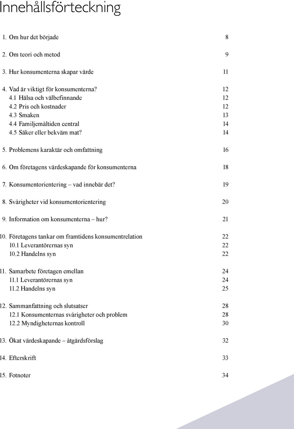 Konsumentorientering vad innebär det? 19 8. Svårigheter vid konsumentorientering 20 9. Information om konsumenterna hur? 21 10. Företagens tankar om framtidens konsumentrelation 22 10.