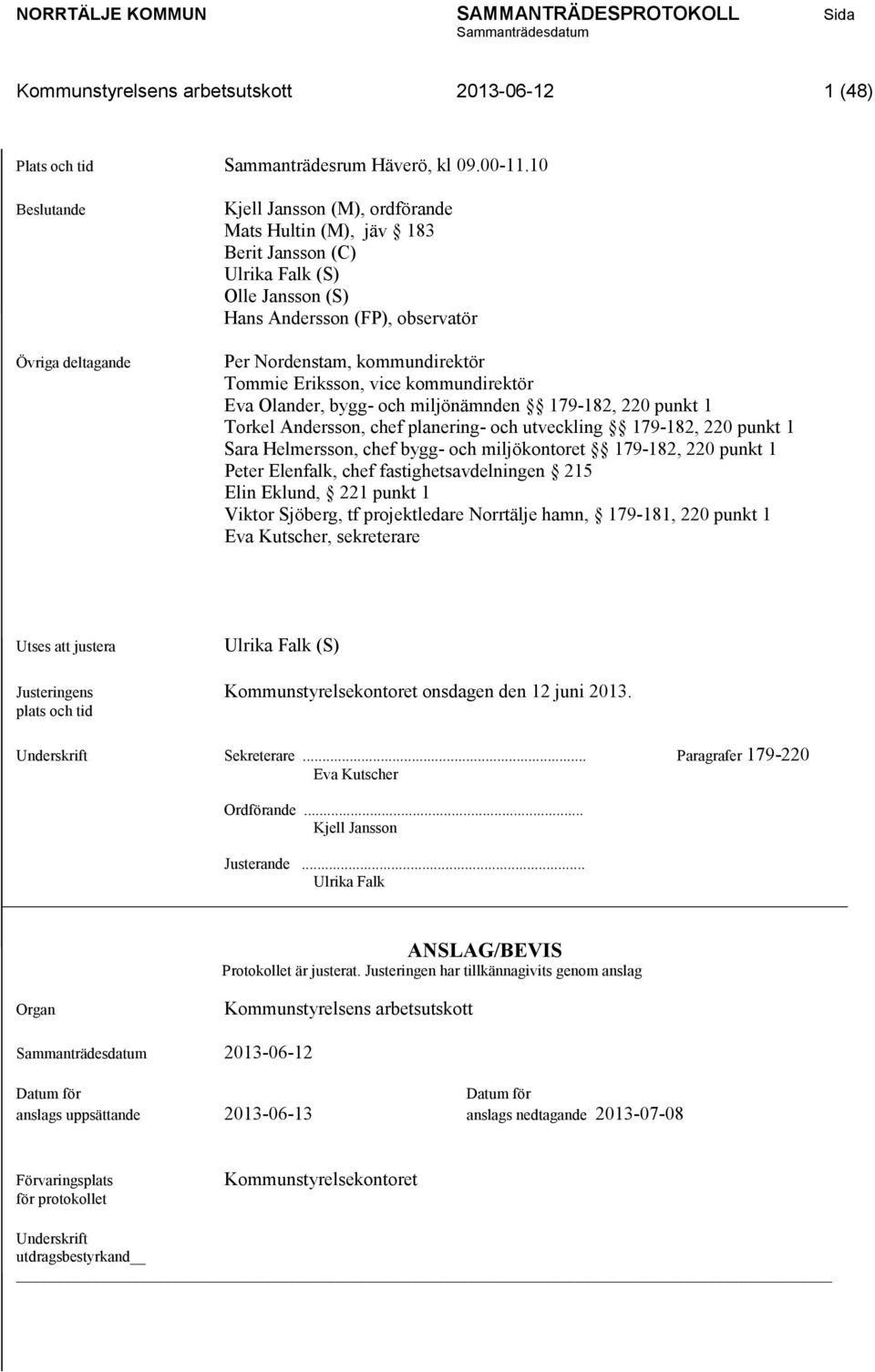 Tommie Eriksson, vice kommundirektör Eva Olander, bygg- och miljönämnden 179-182, 220 punkt 1 Torkel Andersson, chef planering- och utveckling 179-182, 220 punkt 1 Sara Helmersson, chef bygg- och