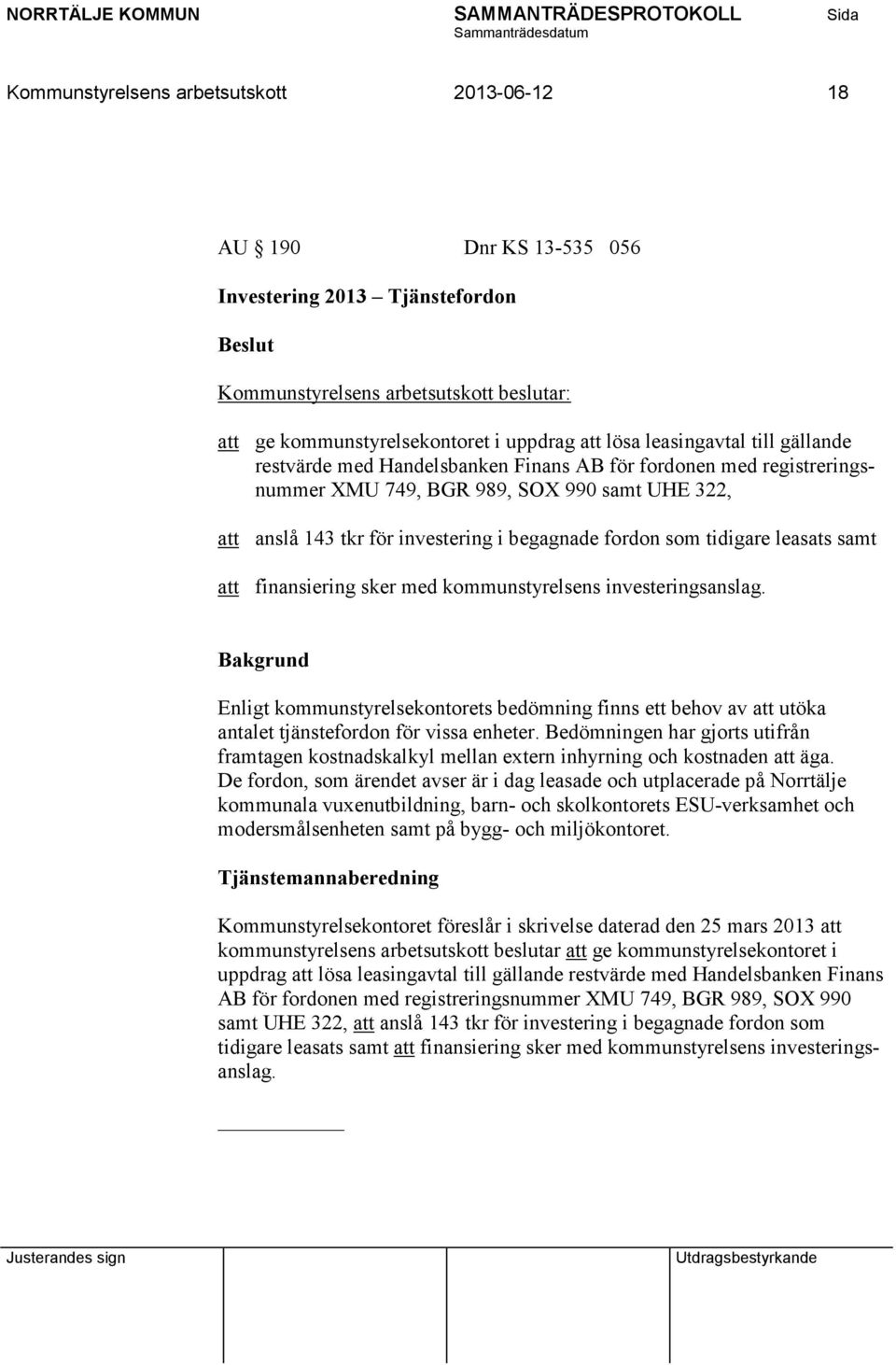 sker med kommunstyrelsens investeringsanslag. Enligt kommunstyrelsekontorets bedömning finns ett behov av att utöka antalet tjänstefordon för vissa enheter.