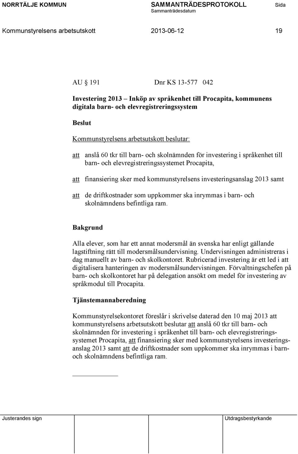 som uppkommer ska inrymmas i barn- och skolnämndens befintliga ram. Alla elever, som har ett annat modersmål än svenska har enligt gällande lagstiftning rätt till modersmålsundervisning.