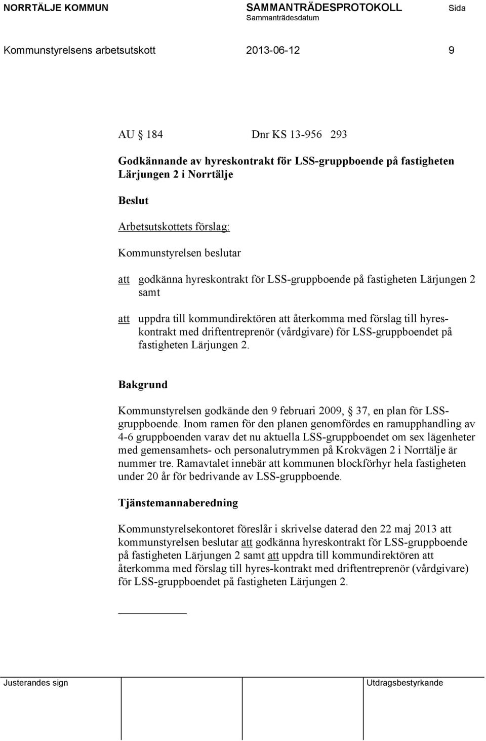 för LSS-gruppboendet på fastigheten Lärjungen 2. Kommunstyrelsen godkände den 9 februari 2009, 37, en plan för LSSgruppboende.