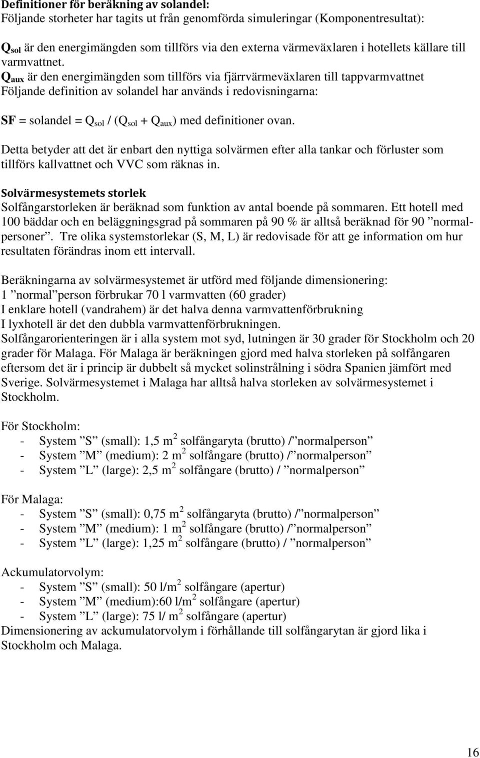 Q aux är den energimängden som tillförs via fjärrvärmeväxlaren till tappvarmvattnet Följande definition av solandel har används i redovisningarna: SF = solandel = Q sol / (Q sol + Q aux ) med