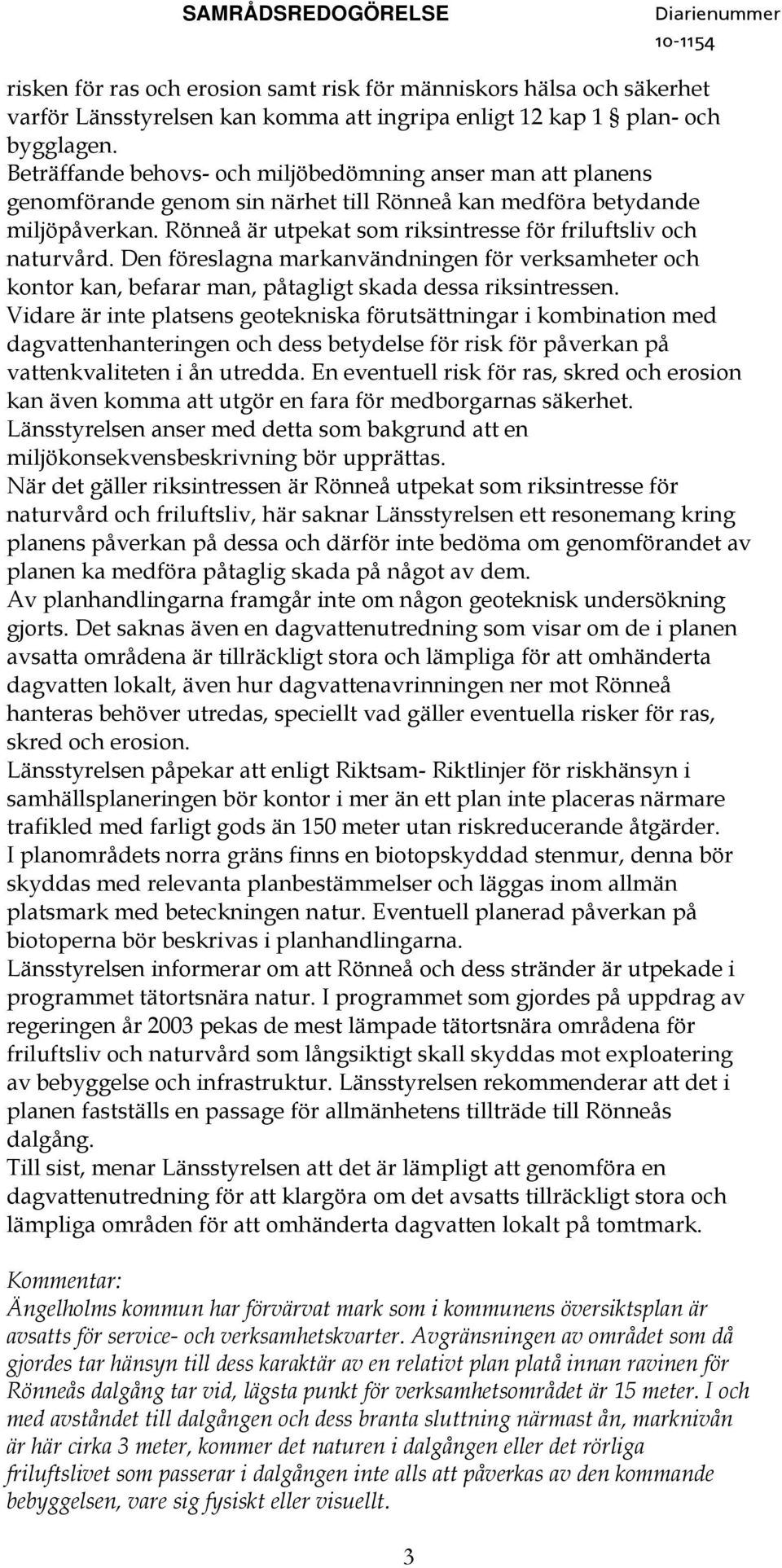 Rönneå är utpekat som riksintresse för friluftsliv och naturvård. Den föreslagna markanvändningen för verksamheter och kontor kan, befarar man, påtagligt skada dessa riksintressen.