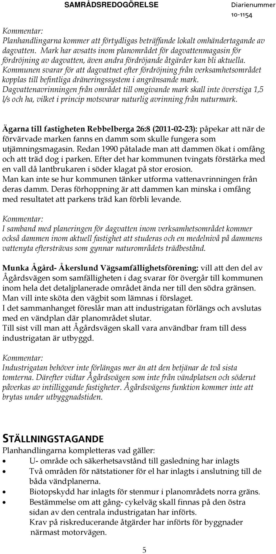 Kommunen svarar för att dagvattnet efter fördröjning från verksamhetsområdet kopplas till befintliga dräneringssystem i angränsande mark.