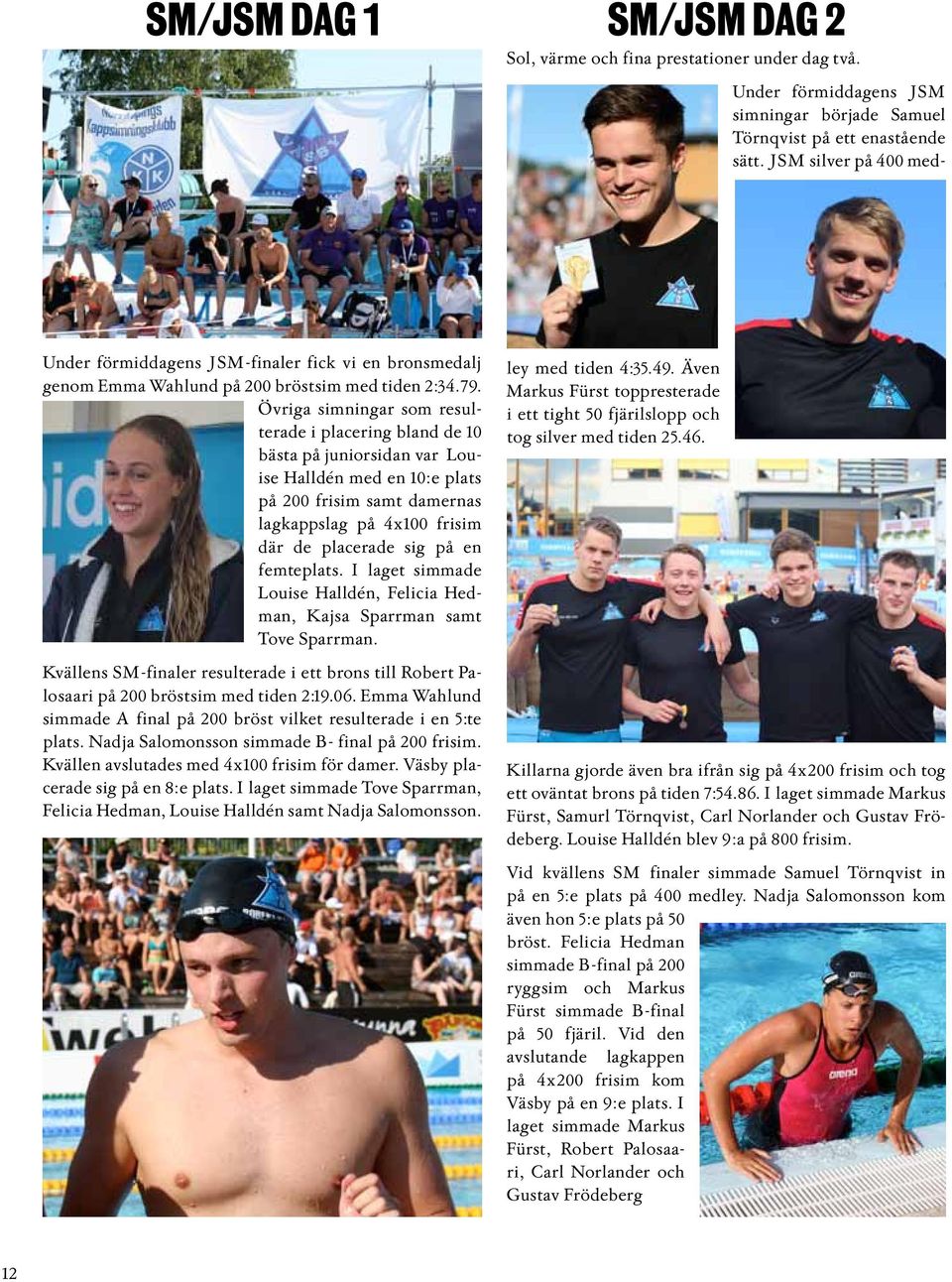 femteplats. I laget simmade Louise Halldén, Felicia Hedman, Kajsa Sparrman samt Tove Sparrman. Kvällens SM-finaler resulterade i ett brons till Robert Palosaari på 200 bröstsim med tiden 2:19.06.