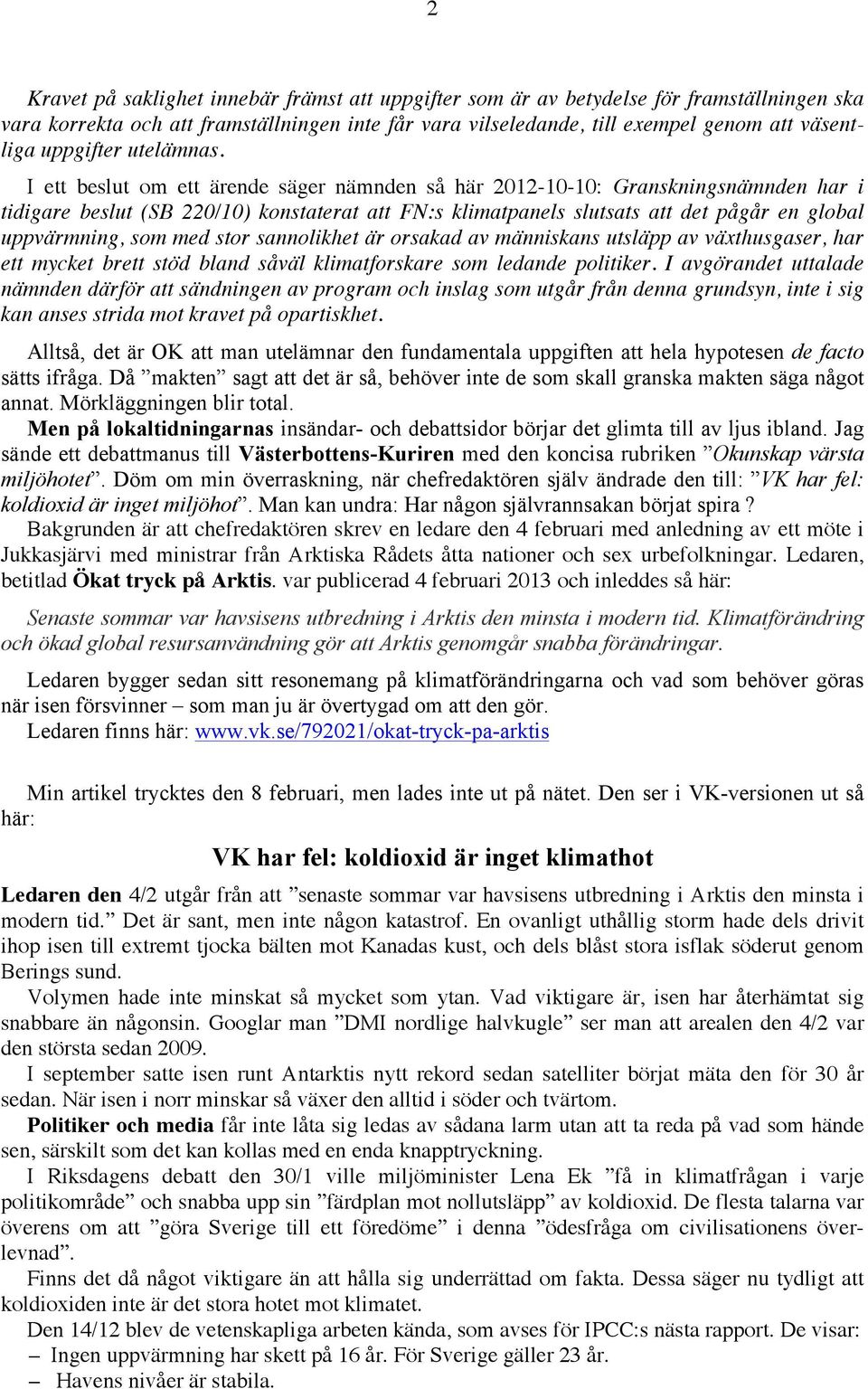 I ett beslut om ett ärende säger nämnden så här 2012-10-10: Granskningsnämnden har i tidigare beslut (SB 220/10) konstaterat att FN:s klimatpanels slutsats att det pågår en global uppvärmning, som