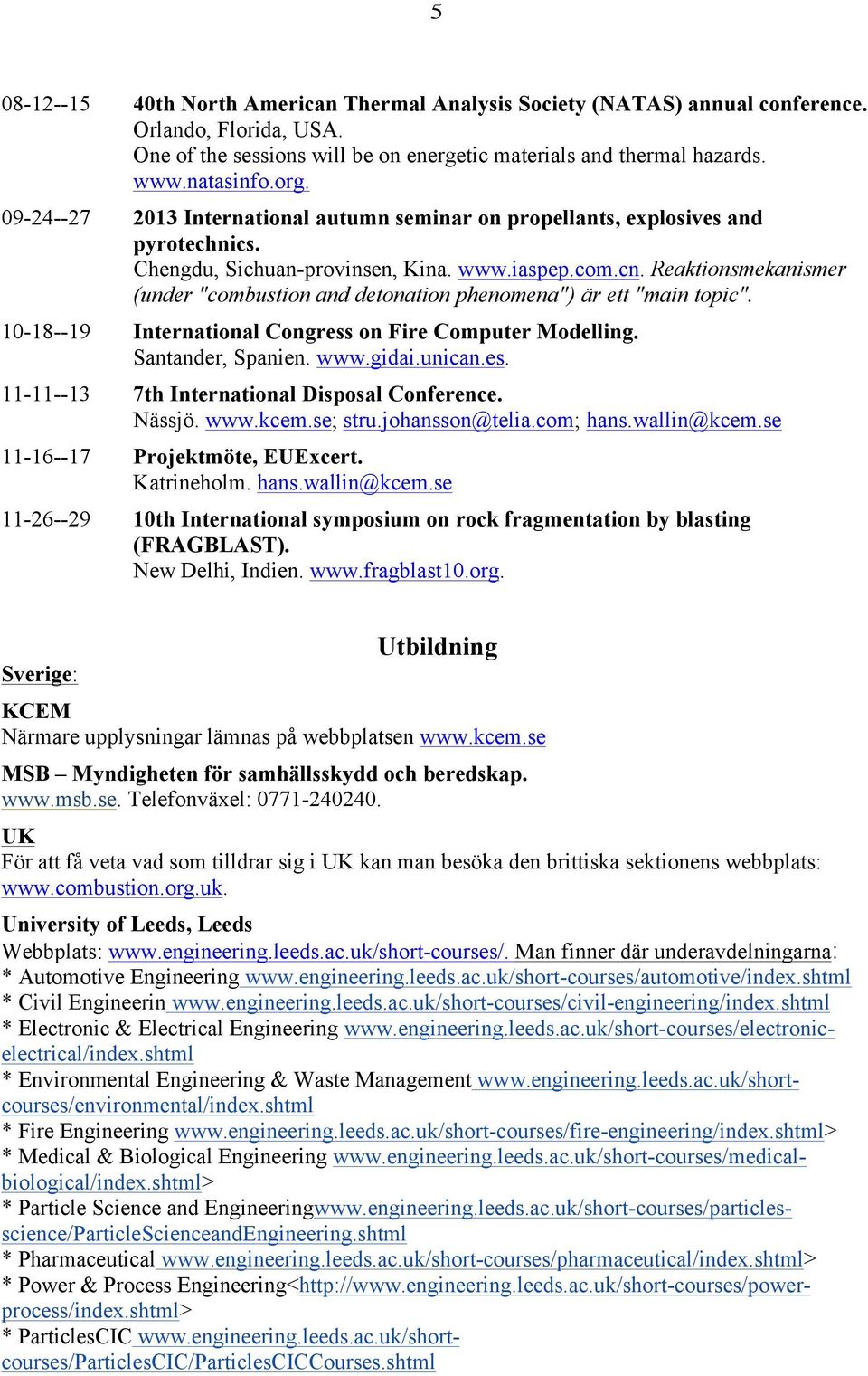 Reaktionsmekanismer (under "combustion and detonation phenomena") är ett "main topic". 10-18--19 International Congress on Fire Computer Modelling. Santander, Spanien. www.gidai.unican.es. 11-11--13 7th International Disposal Conference.