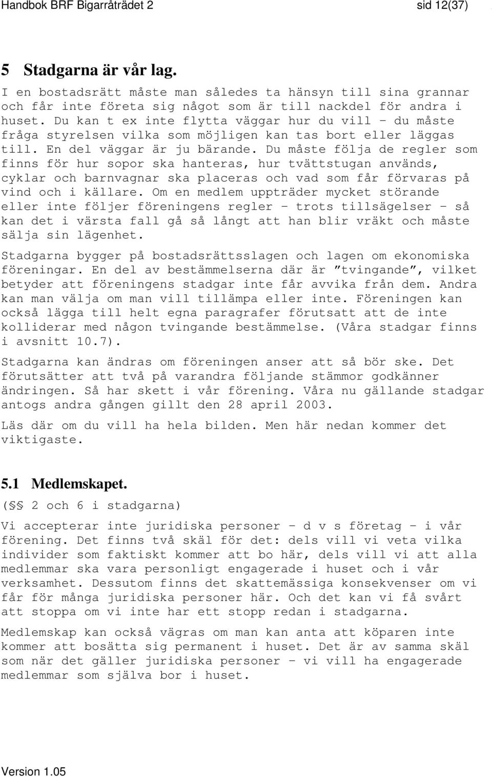 Du måste följa de regler som finns för hur sopor ska hanteras, hur tvättstugan används, cyklar och barnvagnar ska placeras och vad som får förvaras på vind och i källare.