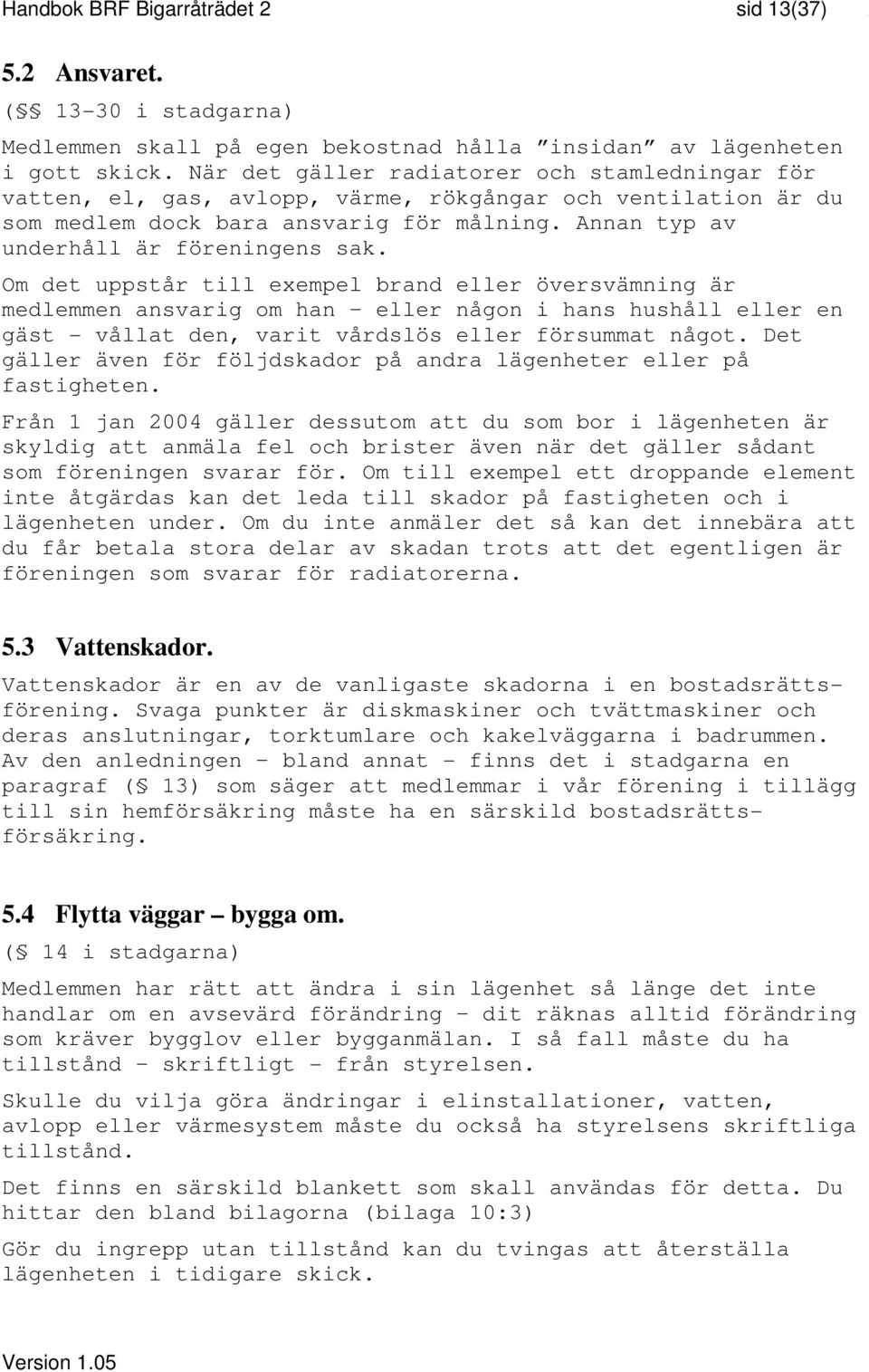 Om det uppstår till exempel brand eller översvämning är medlemmen ansvarig om han eller någon i hans hushåll eller en gäst - vållat den, varit vårdslös eller försummat något.