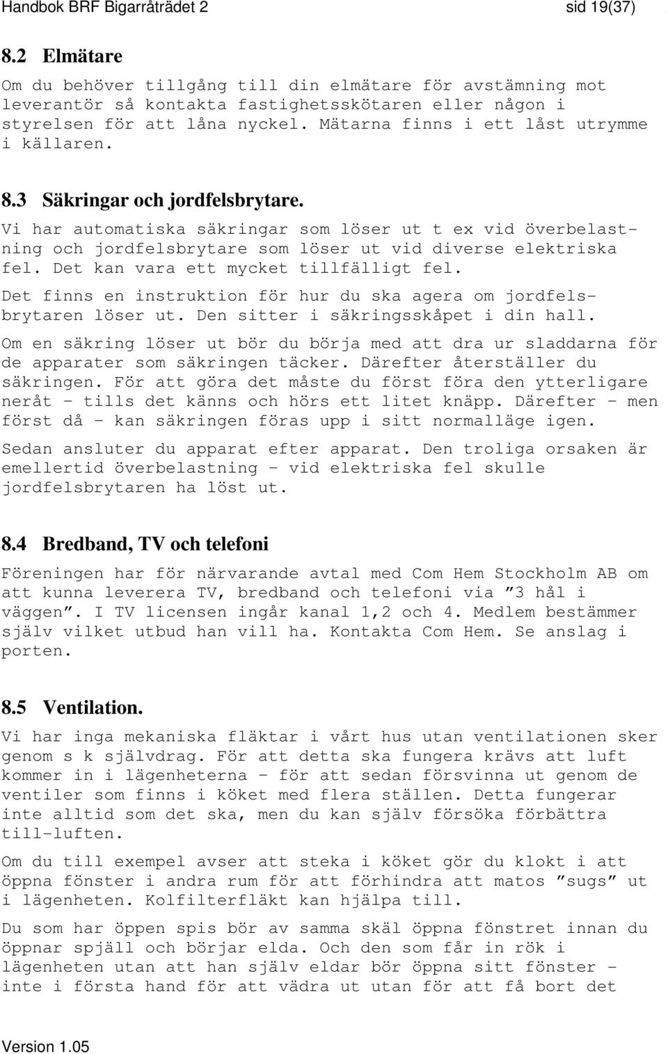 Vi har automatiska säkringar som löser ut t ex vid överbelastning och jordfelsbrytare som löser ut vid diverse elektriska fel. Det kan vara ett mycket tillfälligt fel.