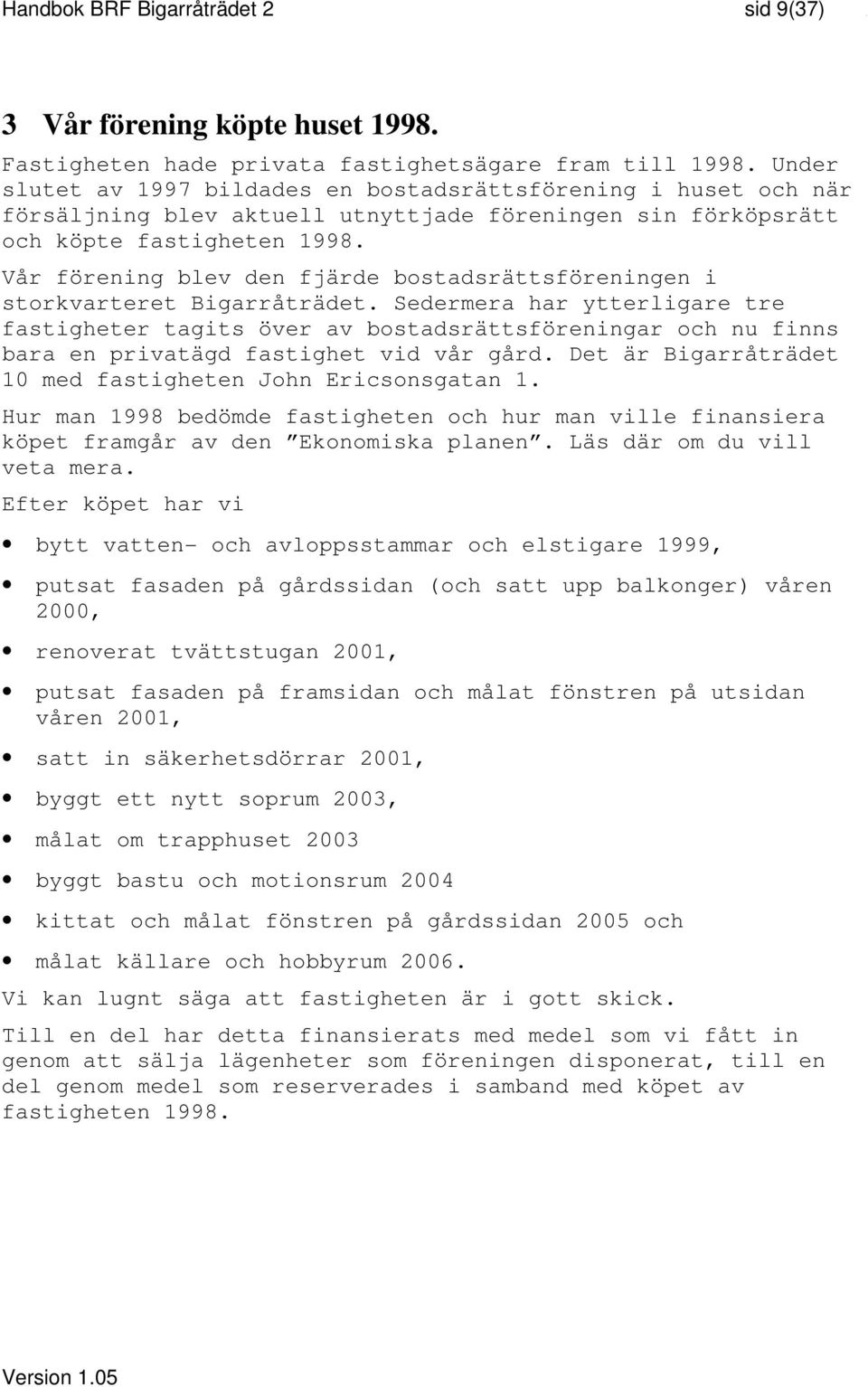 Vår förening blev den fjärde bostadsrättsföreningen i storkvarteret Bigarråträdet.