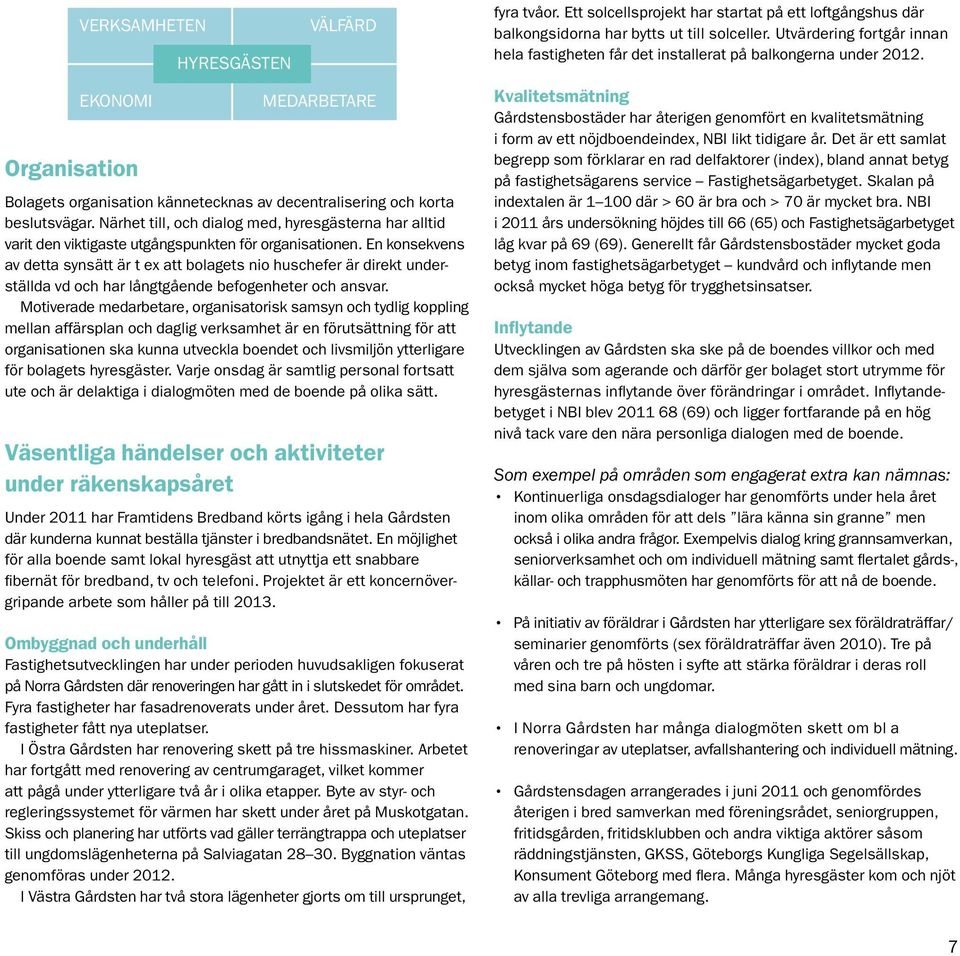 En konsekvens av detta synsätt är t ex att bolagets nio huschefer är direkt underställda vd och har långtgående befogenheter och ansvar.