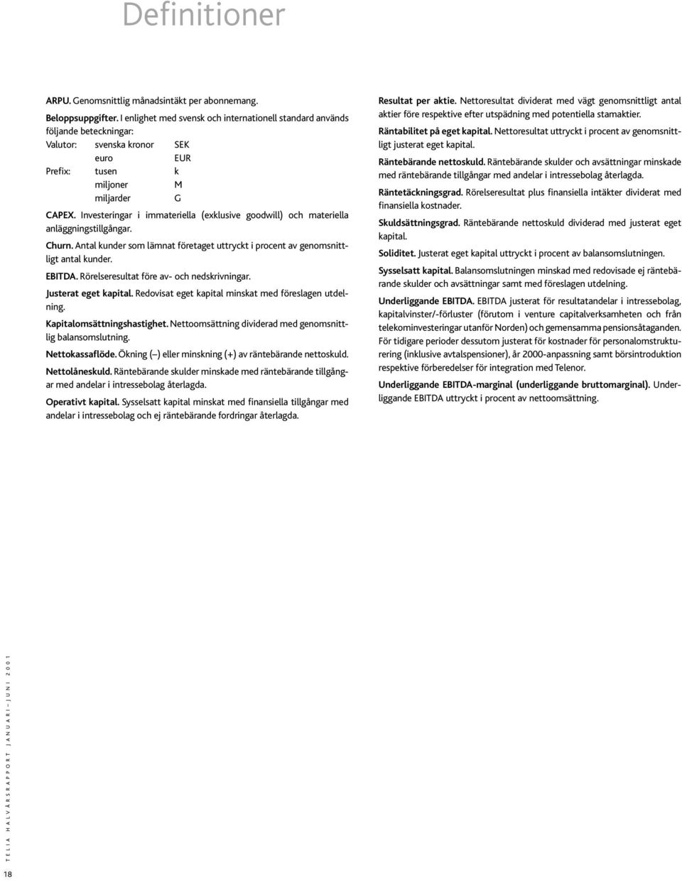 Investeringar i immateriella (exklusive goodwill) och materiella anläggningstillgångar. Churn. Antal kunder som lämnat företaget uttryckt i procent av genomsnittligt antal kunder. EBITDA.