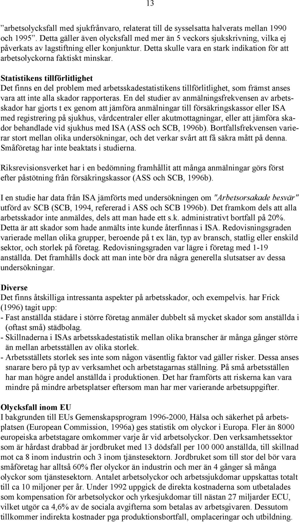 Statistikens tillförlitlighet Det finns en del problem med arbetsskadestatistikens tillförlitlighet, som främst anses vara att inte alla skador rapporteras.