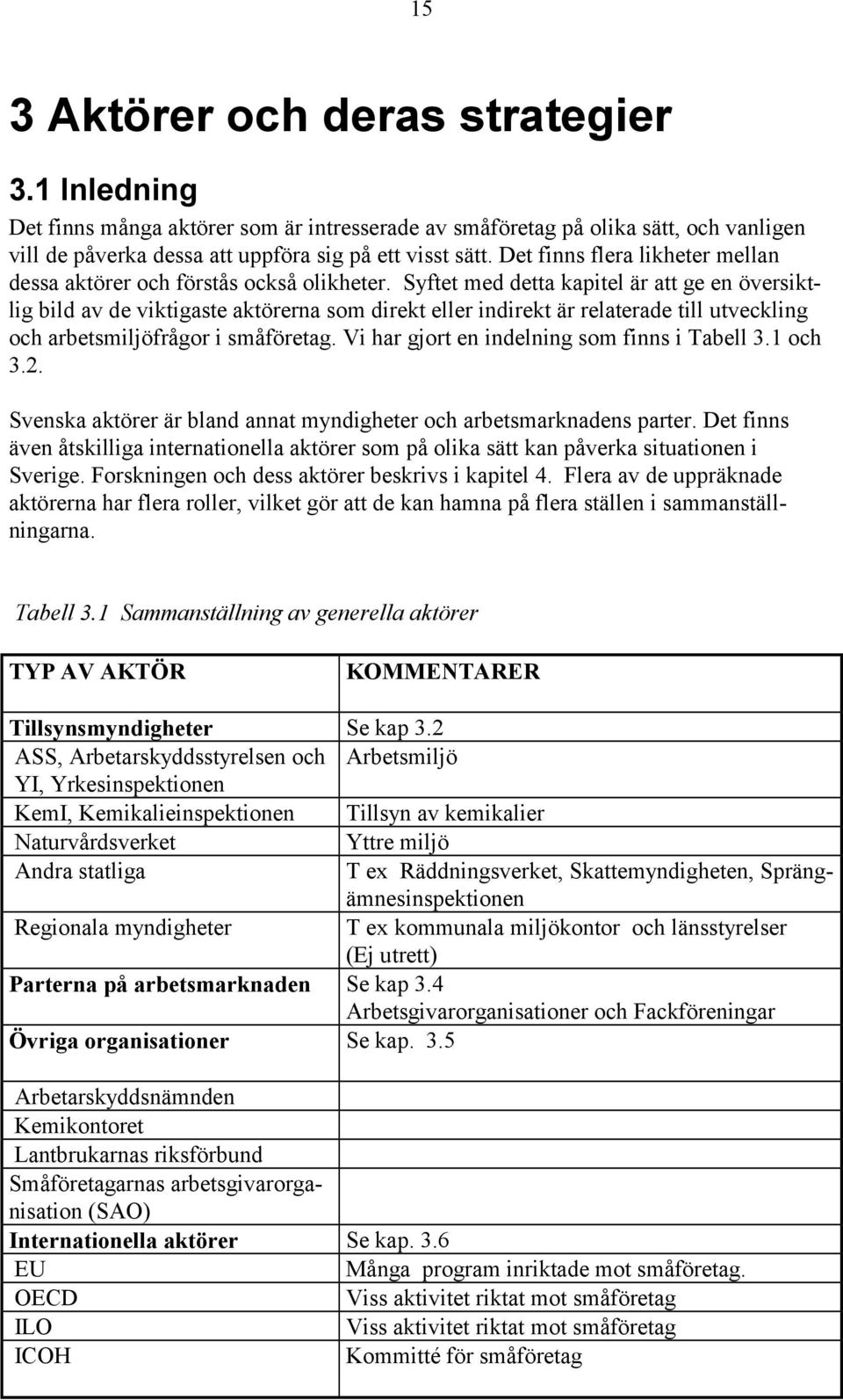 Syftet med detta kapitel är att ge en översiktlig bild av de viktigaste aktörerna som direkt eller indirekt är relaterade till utveckling och arbetsmiljöfrågor i småföretag.