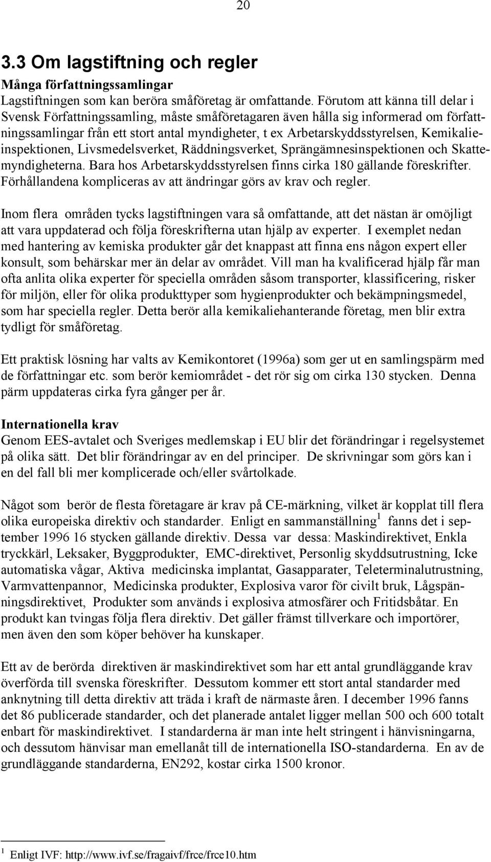 Kemikalieinspektionen, Livsmedelsverket, Räddningsverket, Sprängämnesinspektionen och Skattemyndigheterna. Bara hos Arbetarskyddsstyrelsen finns cirka 180 gällande föreskrifter.