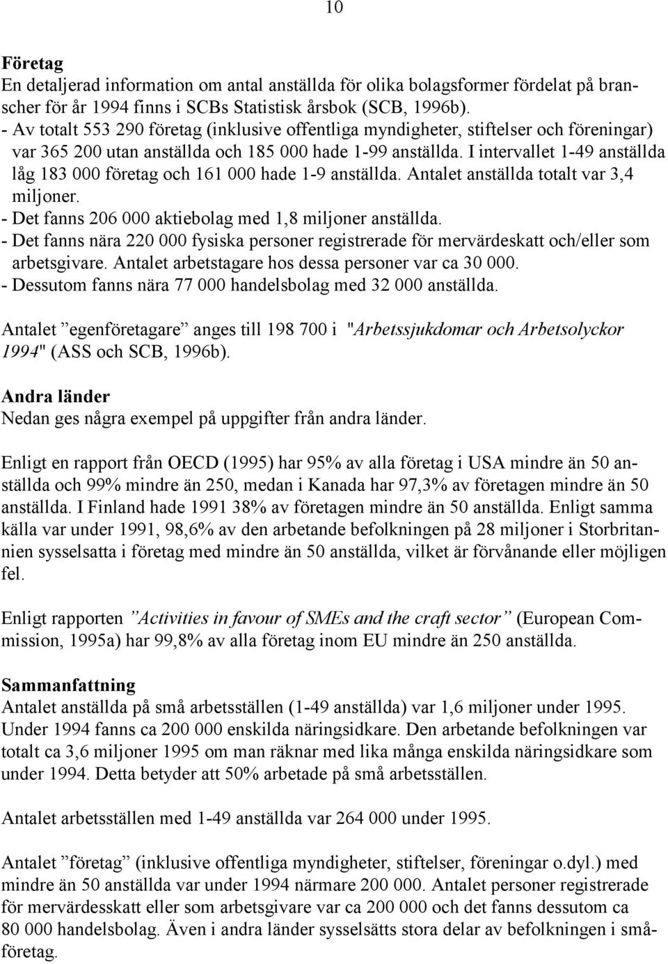 I intervallet 1-49 anställda låg 183 000 företag och 161 000 hade 1-9 anställda. Antalet anställda totalt var 3,4 miljoner. - Det fanns 206 000 aktiebolag med 1,8 miljoner anställda.