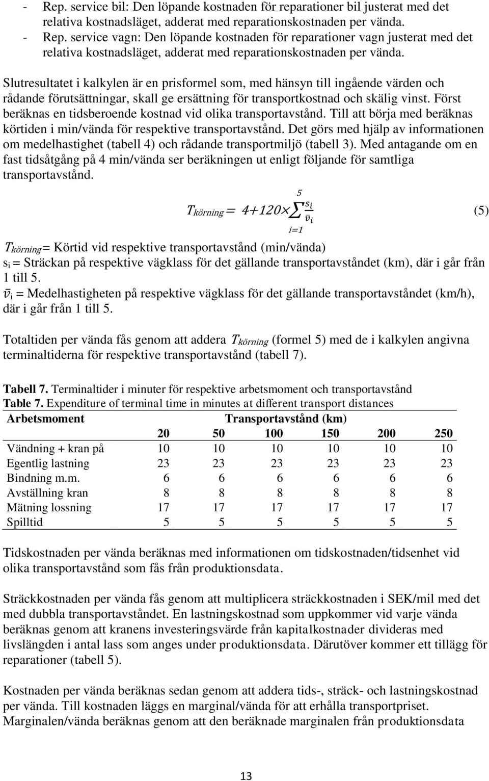 Slutresultatet i kalkylen är en prisformel som, med hänsyn till ingående värden och rådande förutsättningar, skall ge ersättning för transportkostnad och skälig vinst.