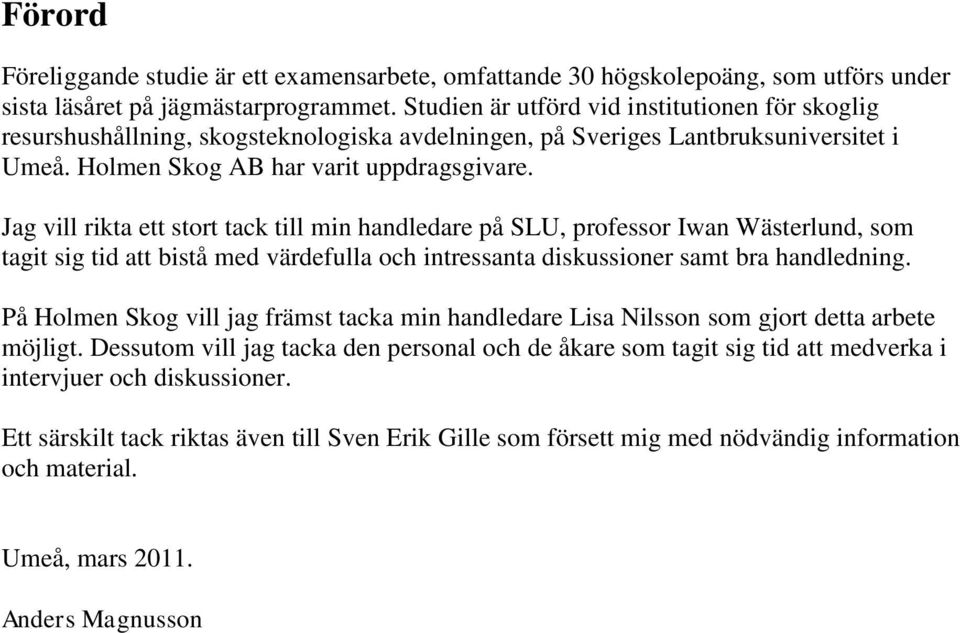 Jag vill rikta ett stort tack till min handledare på SLU, professor Iwan Wästerlund, som tagit sig tid att bistå med värdefulla och intressanta diskussioner samt bra handledning.