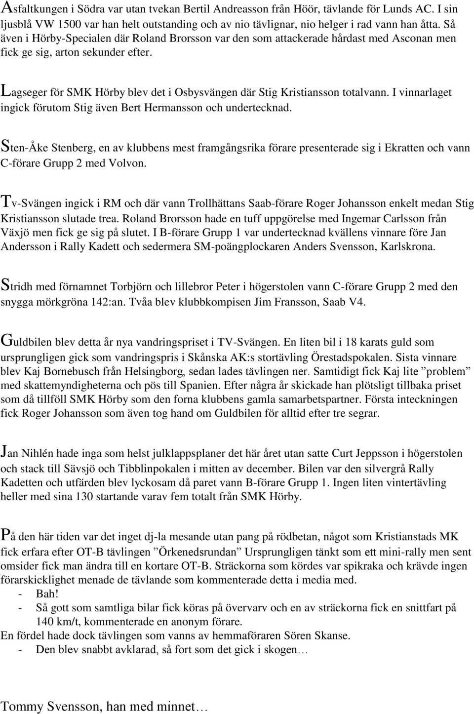 Lagseger för SMK Hörby blev det i Osbysvängen där Stig Kristiansson totalvann. I vinnarlaget ingick förutom Stig även Bert Hermansson och undertecknad.