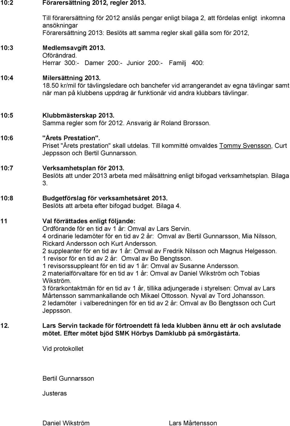 Oförändrad. Herrar 300:- Damer 200:- Junior 200:- Familj 400: 10:4 Milersättning 2013. 18.