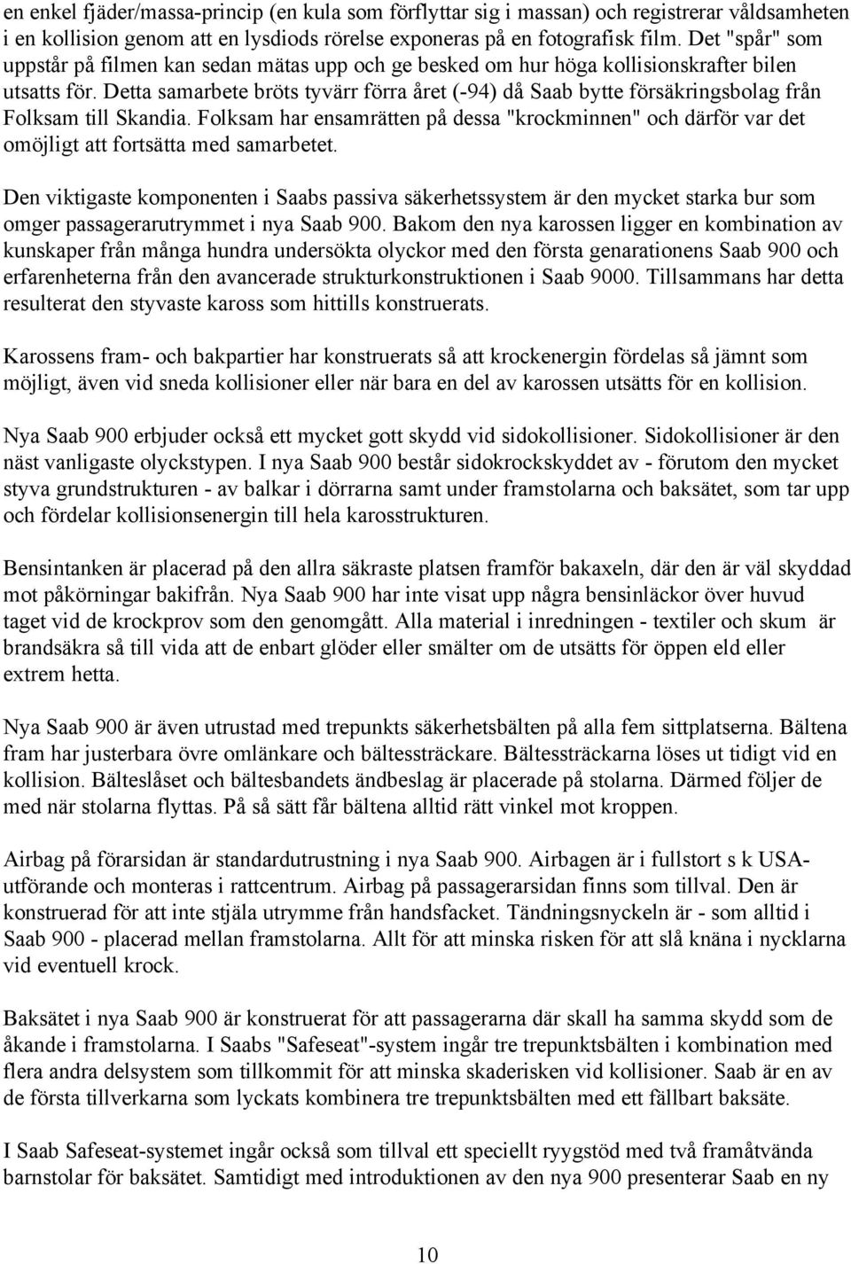 Detta samarbete bröts tyvärr förra året (-94) då Saab bytte försäkringsbolag från Folksam till Skandia.