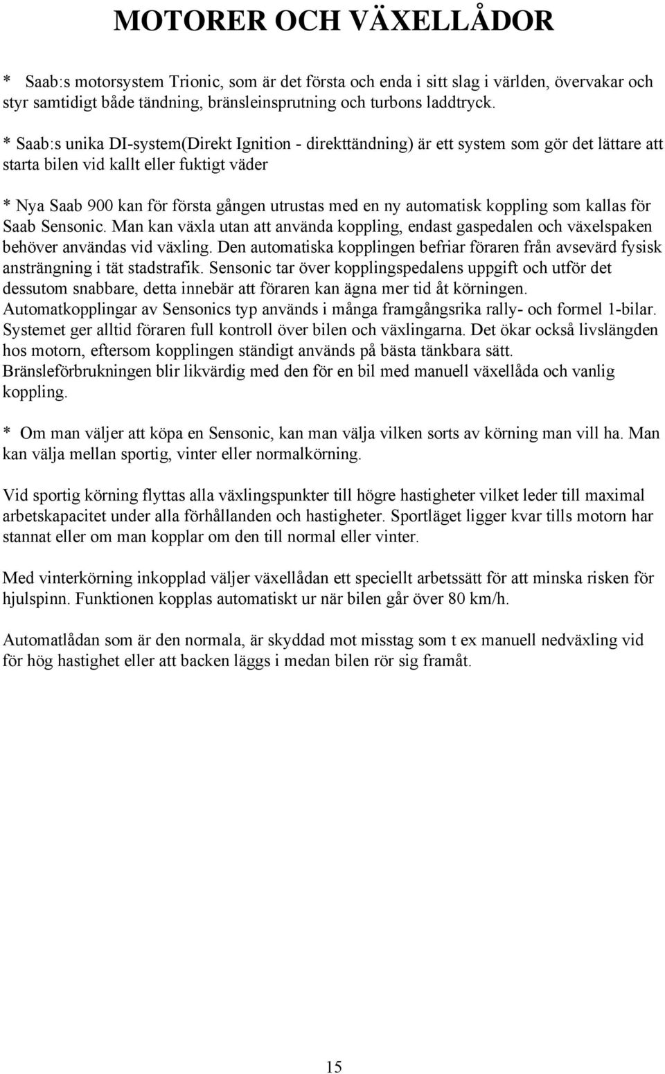 automatisk koppling som kallas för Saab Sensonic. Man kan växla utan att använda koppling, endast gaspedalen och växelspaken behöver användas vid växling.