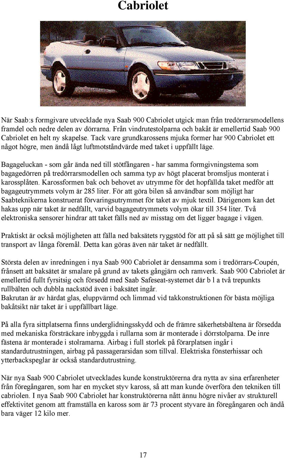 Tack vare grundkarossens mjuka former har 900 Cabriolet ett något högre, men ändå lågt luftmotståndvärde med taket i uppfällt läge.