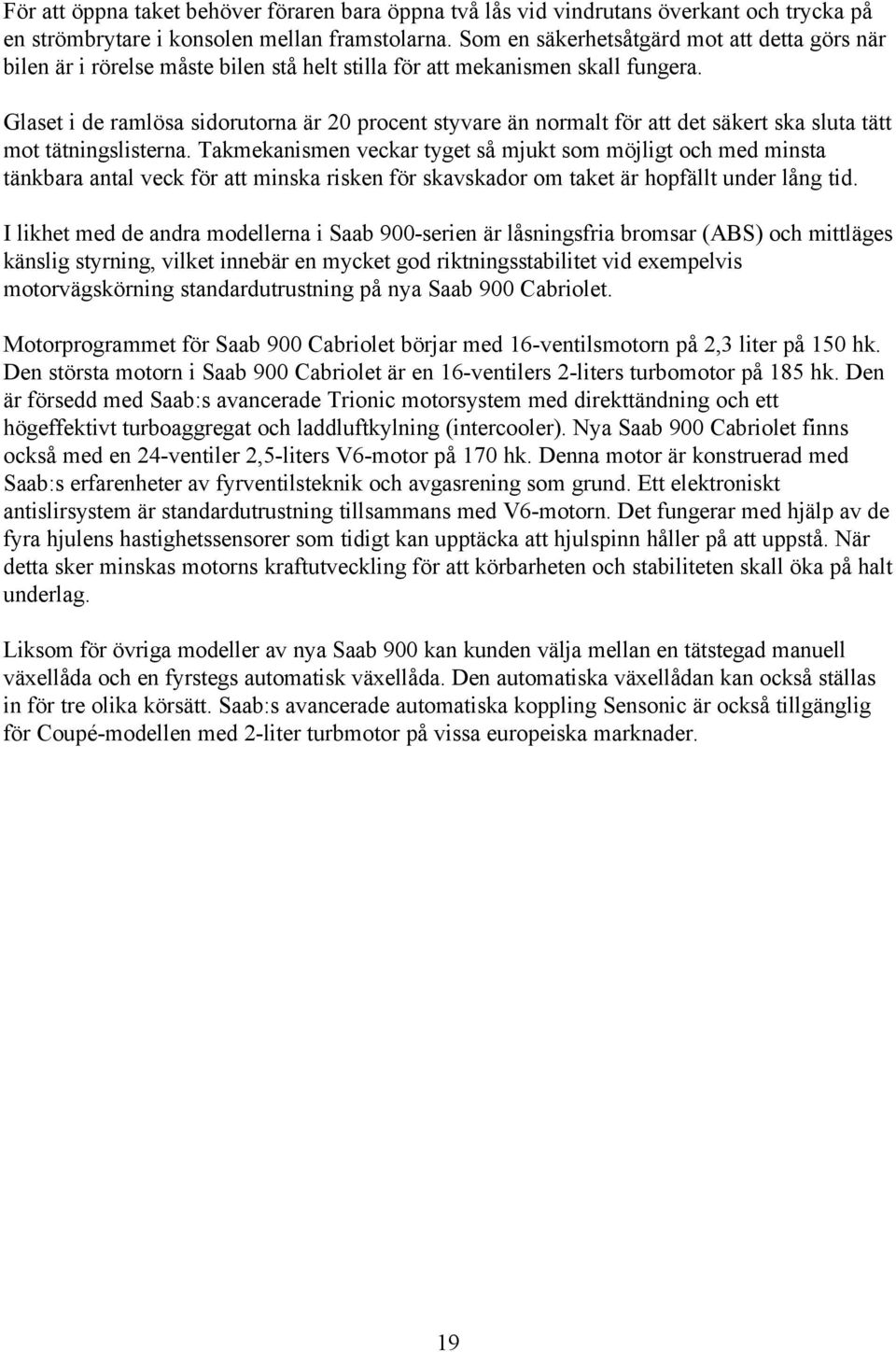 Glaset i de ramlösa sidorutorna är 20 procent styvare än normalt för att det säkert ska sluta tätt mot tätningslisterna.