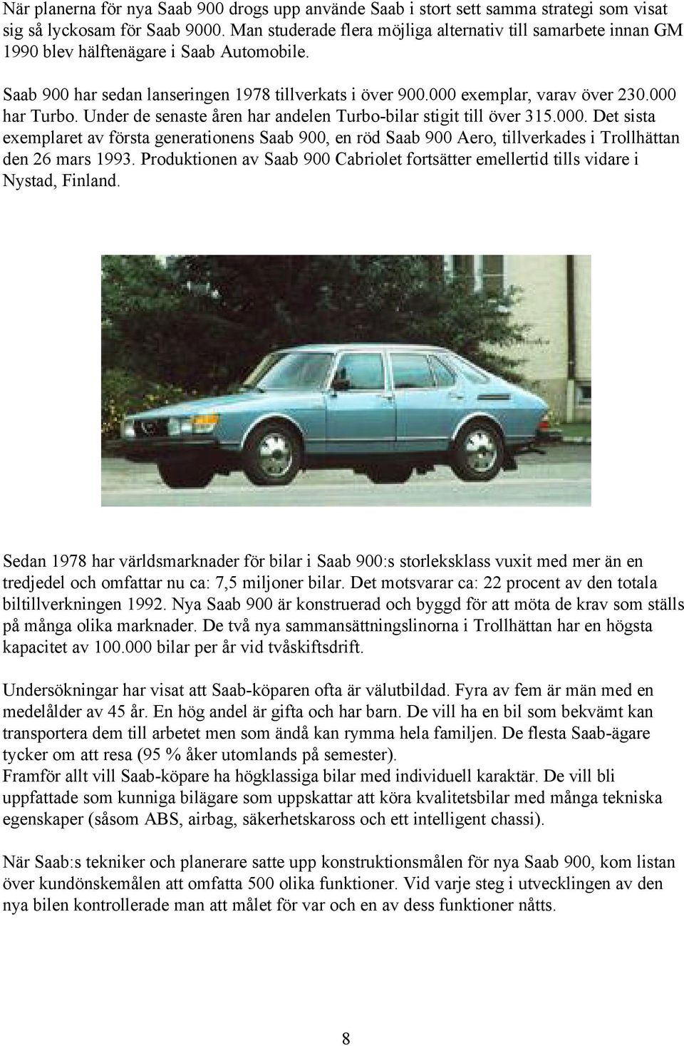 000 har Turbo. Under de senaste åren har andelen Turbo-bilar stigit till över 315.000. Det sista exemplaret av första generationens Saab 900, en röd Saab 900 Aero, tillverkades i Trollhättan den 26 mars 1993.