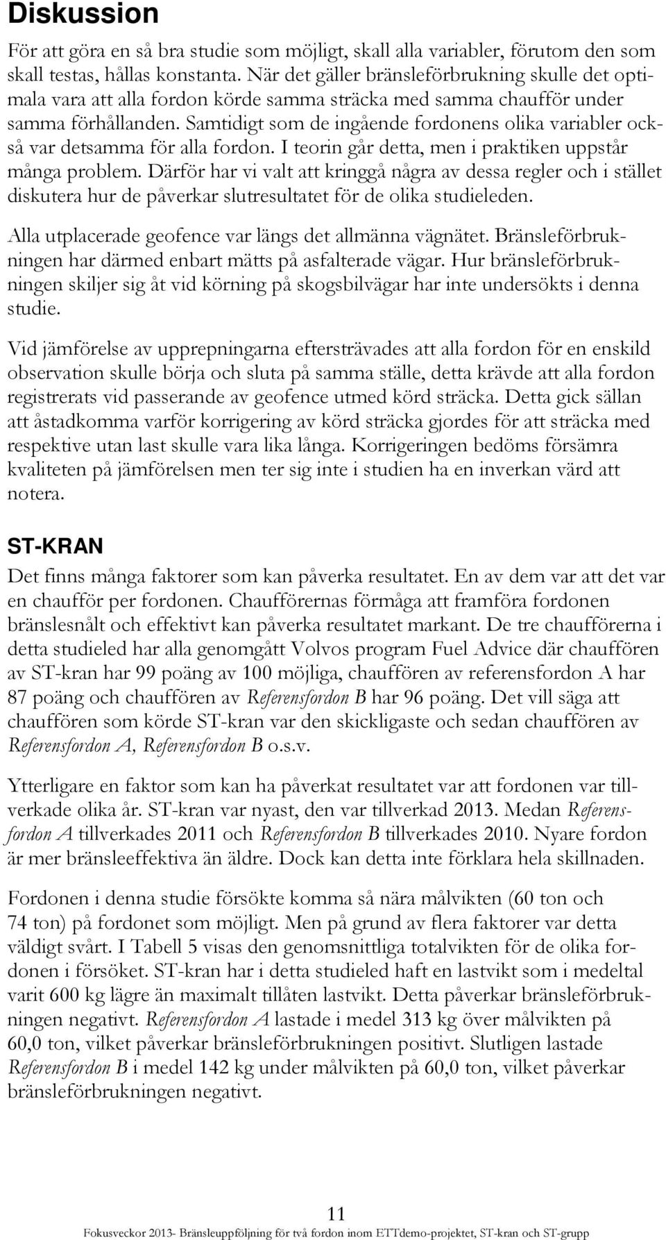 Samtidigt som de ingående fordonens olika variabler också var detsamma för alla fordon. I teorin går detta, men i praktiken uppstår många problem.