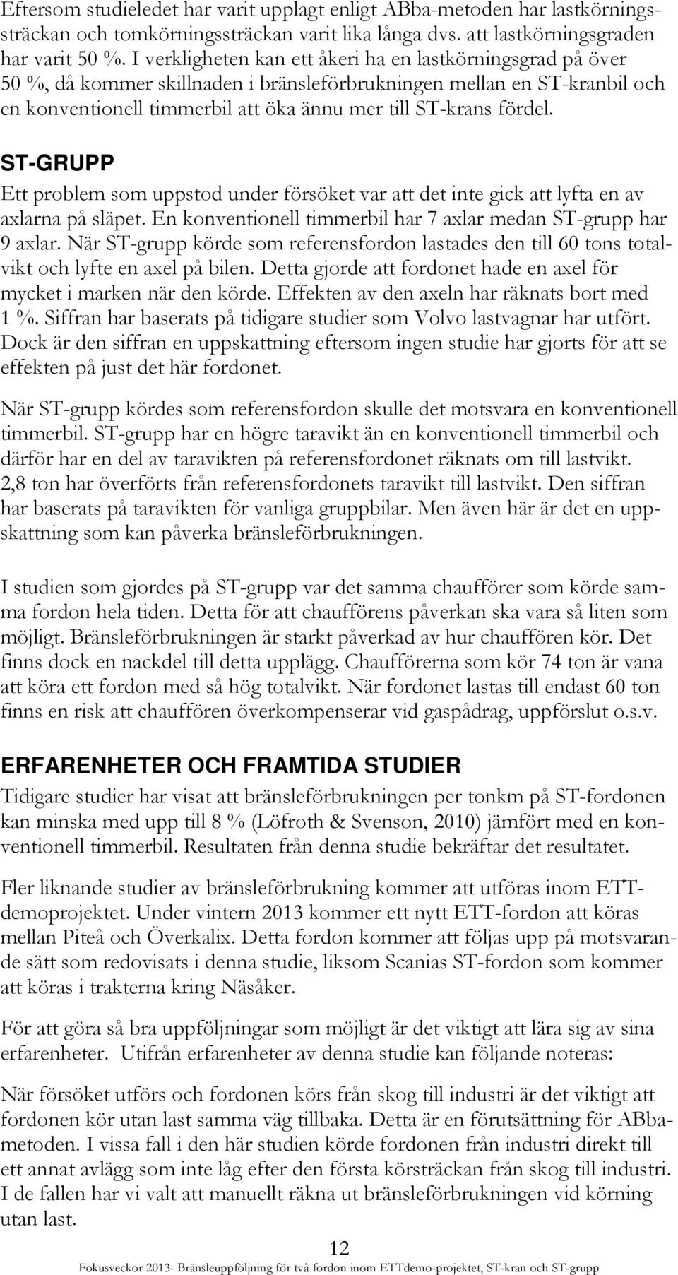 ST-GRUPP Ett problem som uppstod under försöket var att det inte gick att lyfta en av axlarna på släpet. En konventionell timmerbil har 7 axlar medan ST-grupp har 9 axlar.